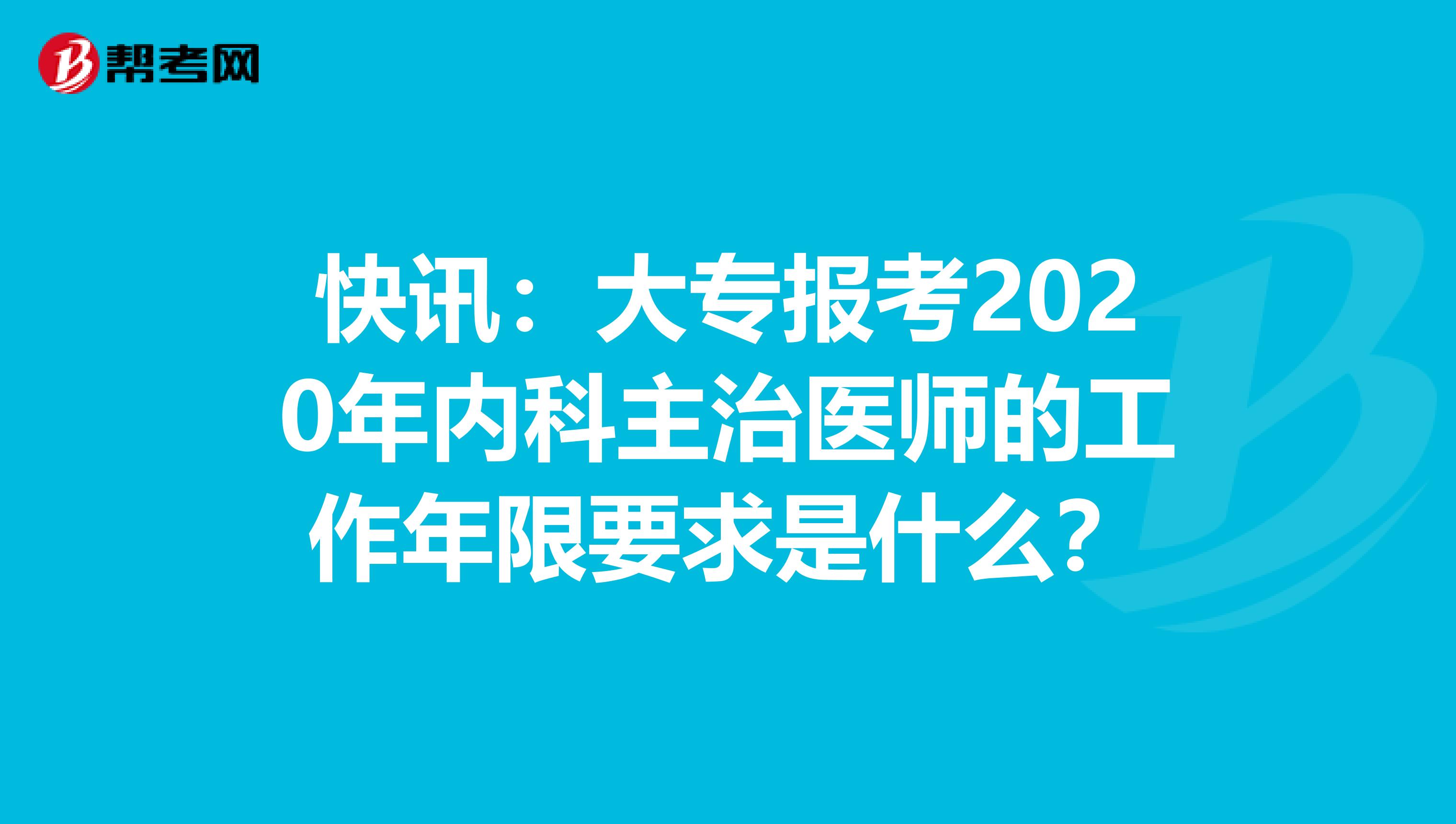 快讯：大专报考2020年内科主治医师的工作年限要求是什么？