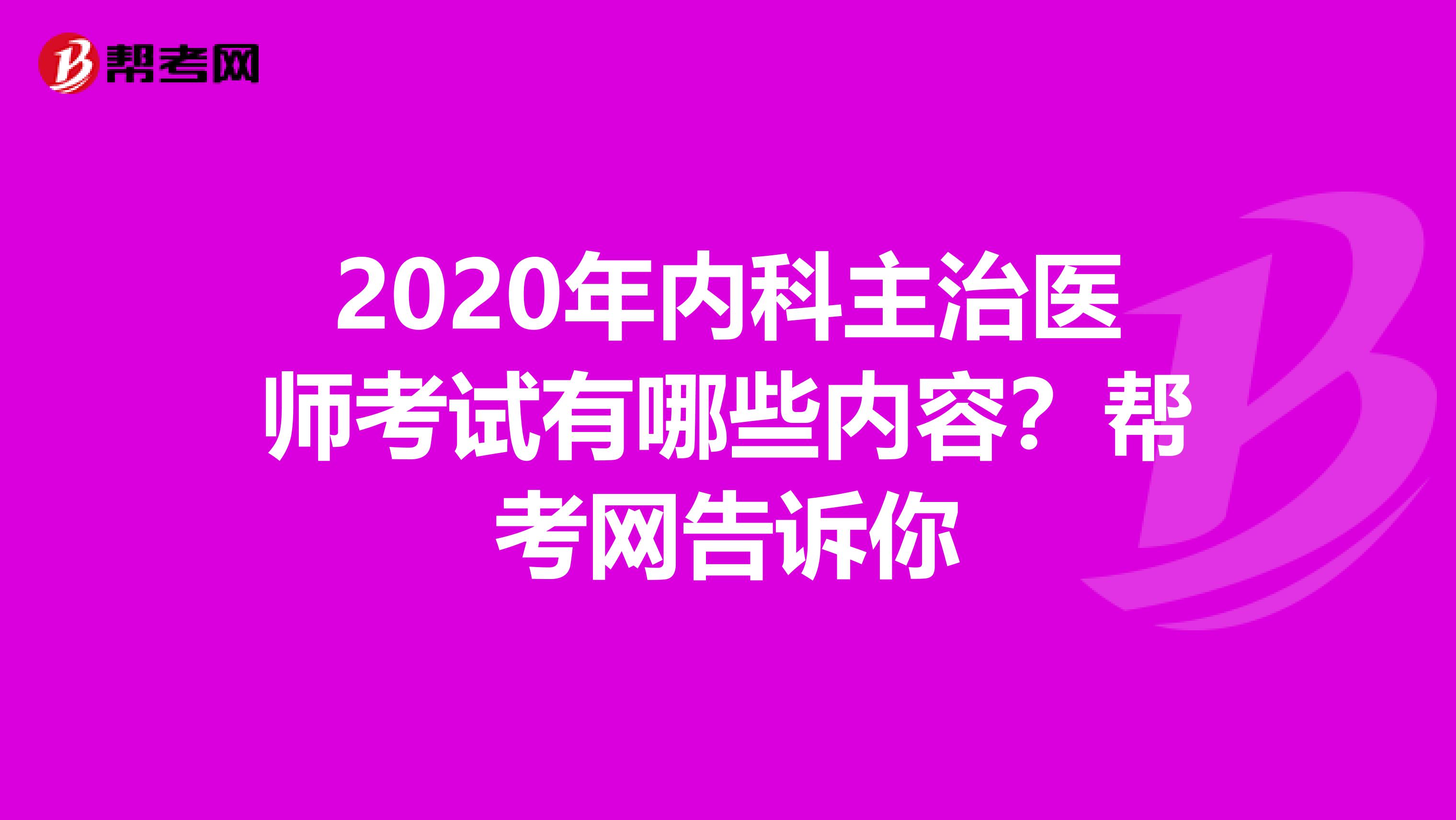 2020年内科主治医师考试有哪些内容？帮考网告诉你