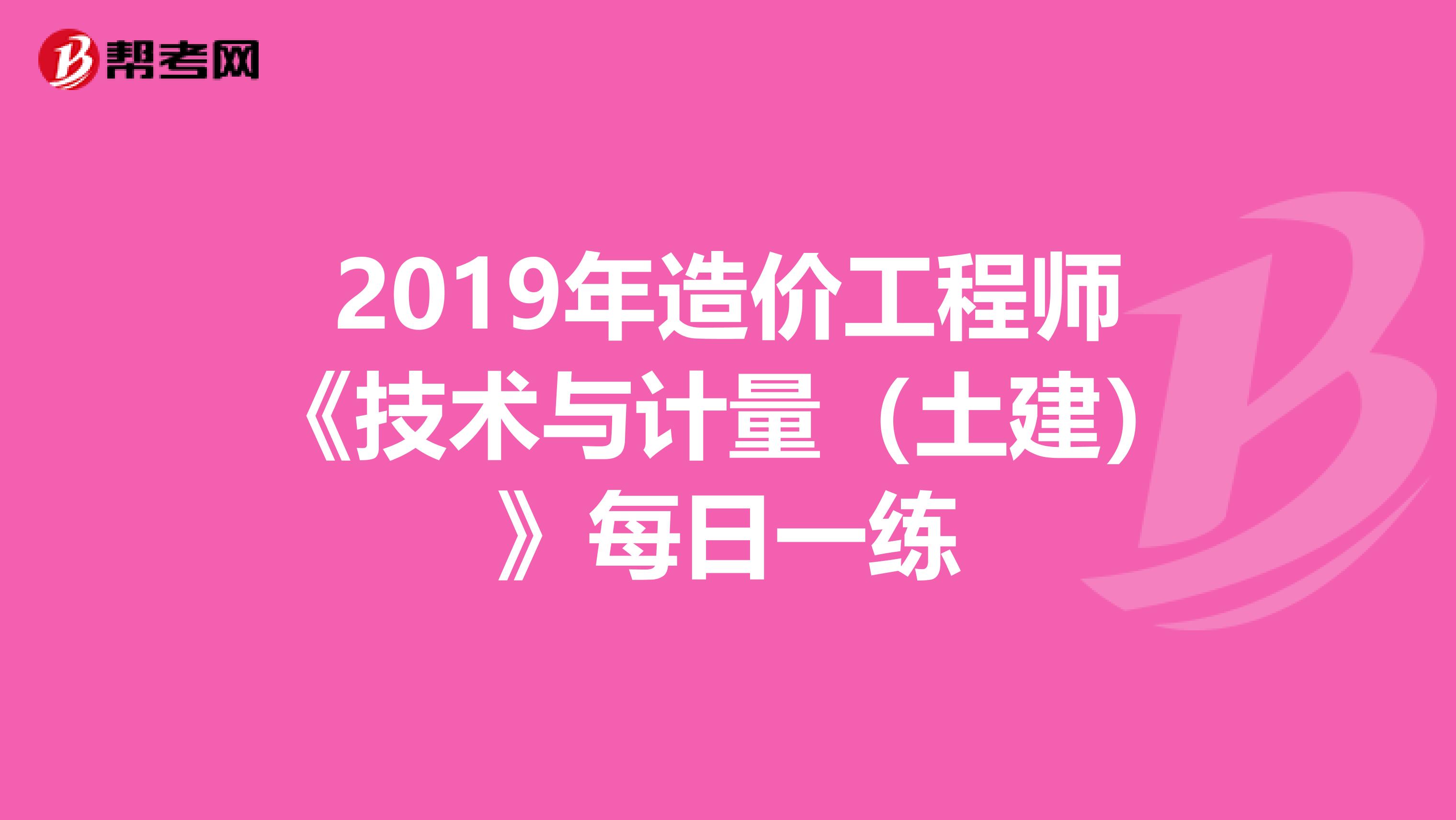 2019年造价工程师《技术与计量（土建）》每日一练