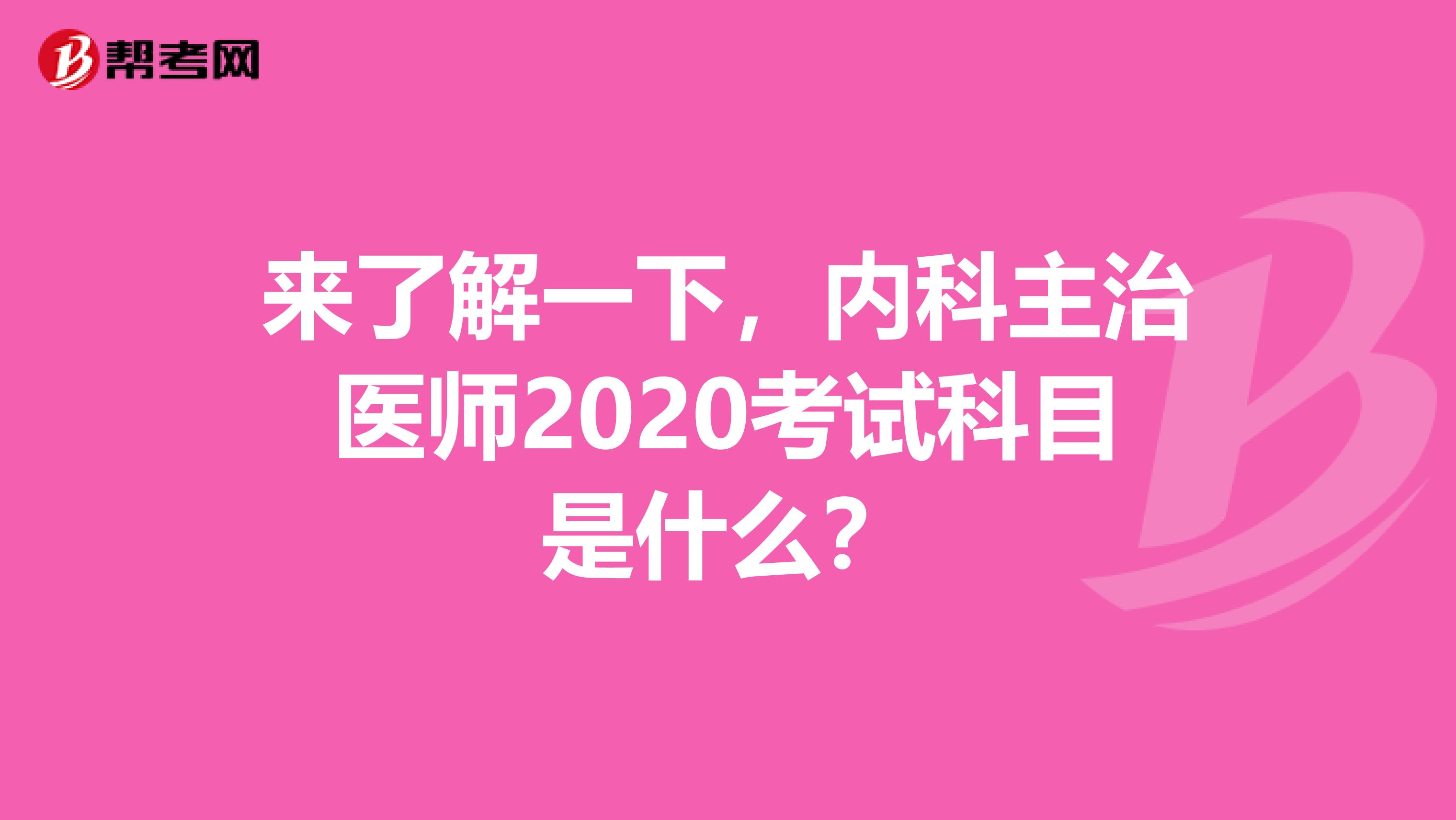 来了解一下，内科主治医师2020考试科目是什么？