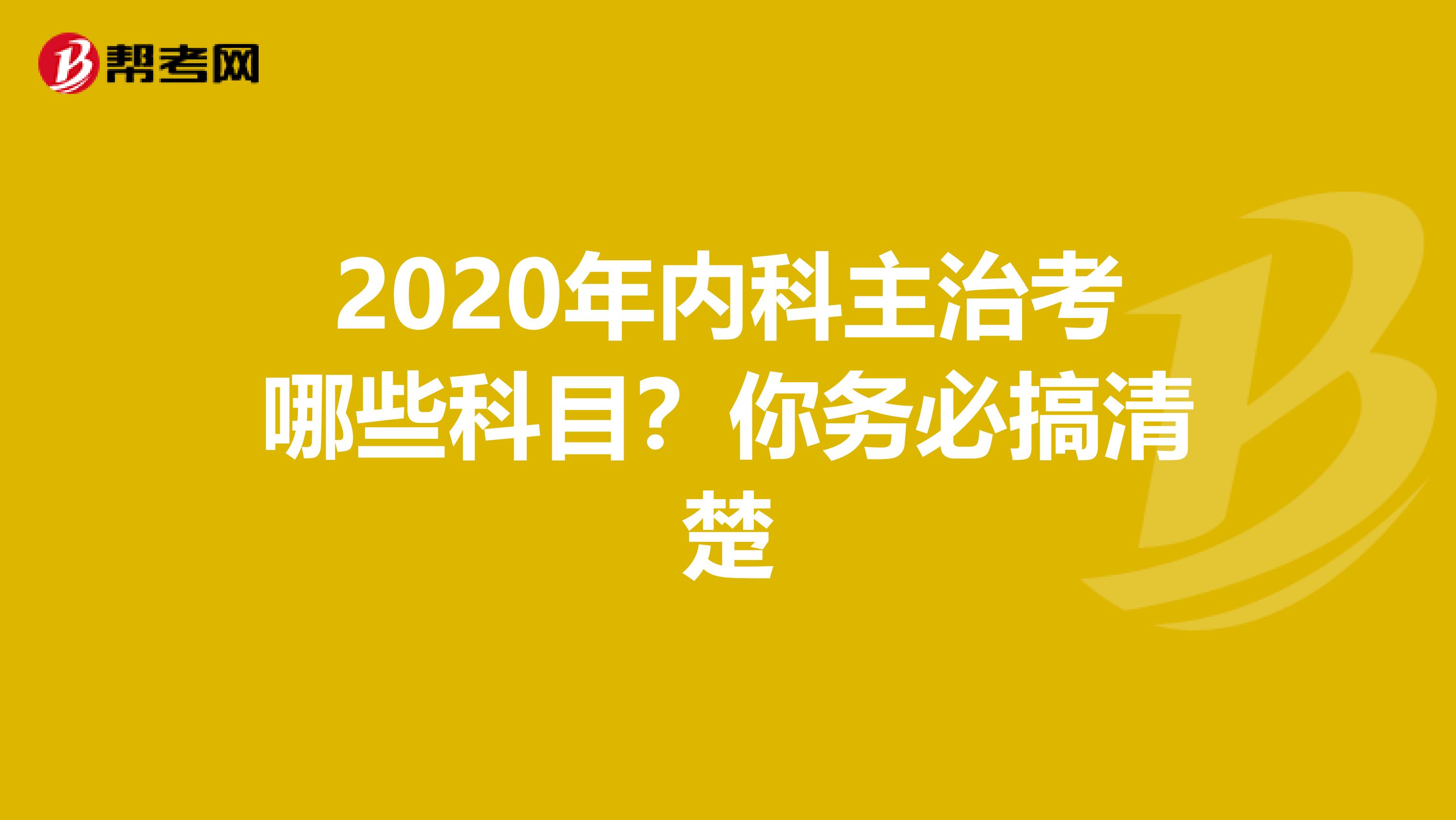 2020年内科主治考哪些科目？你务必搞清楚