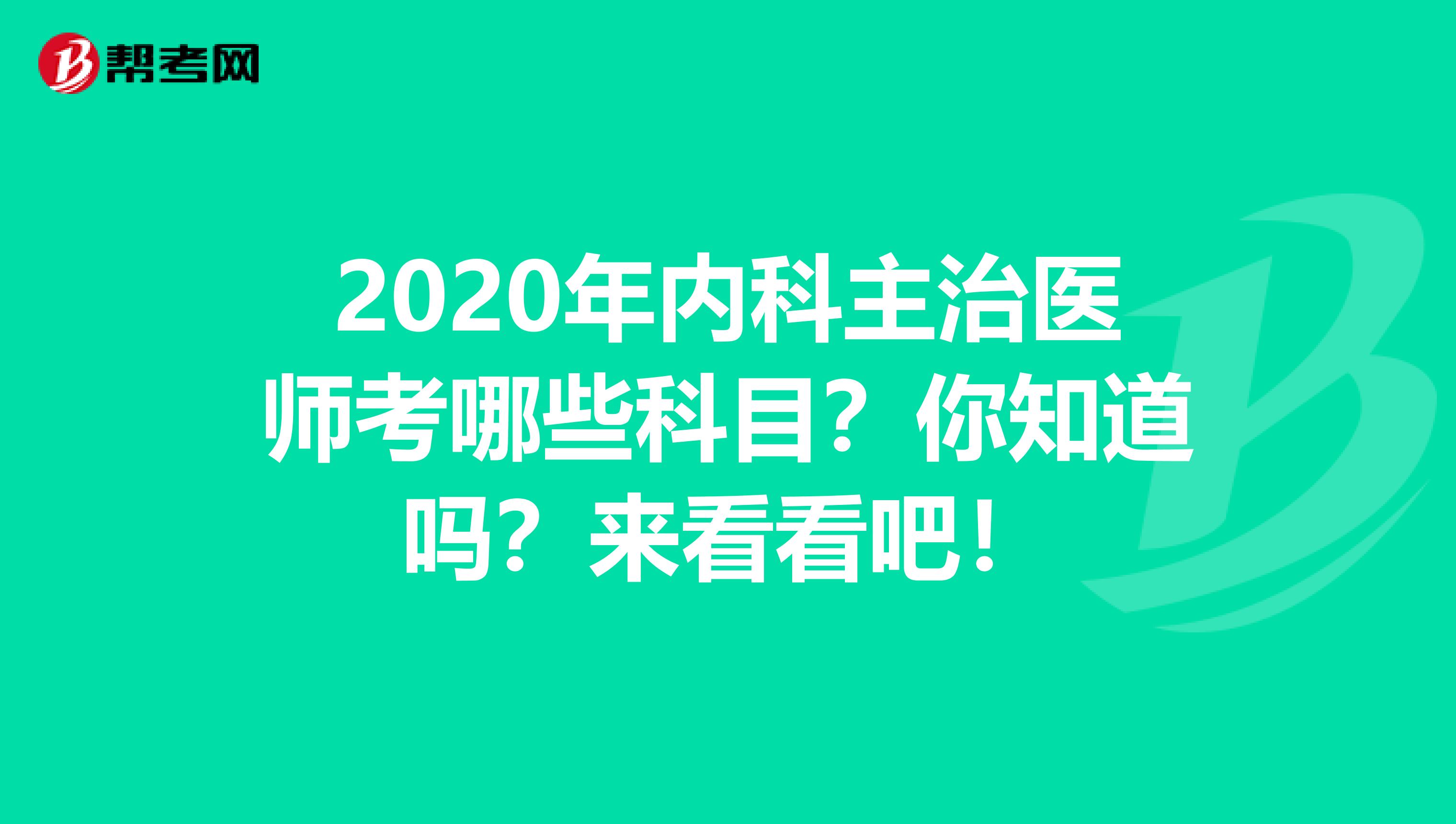 2020年内科主治医师考哪些科目？你知道吗？来看看吧！