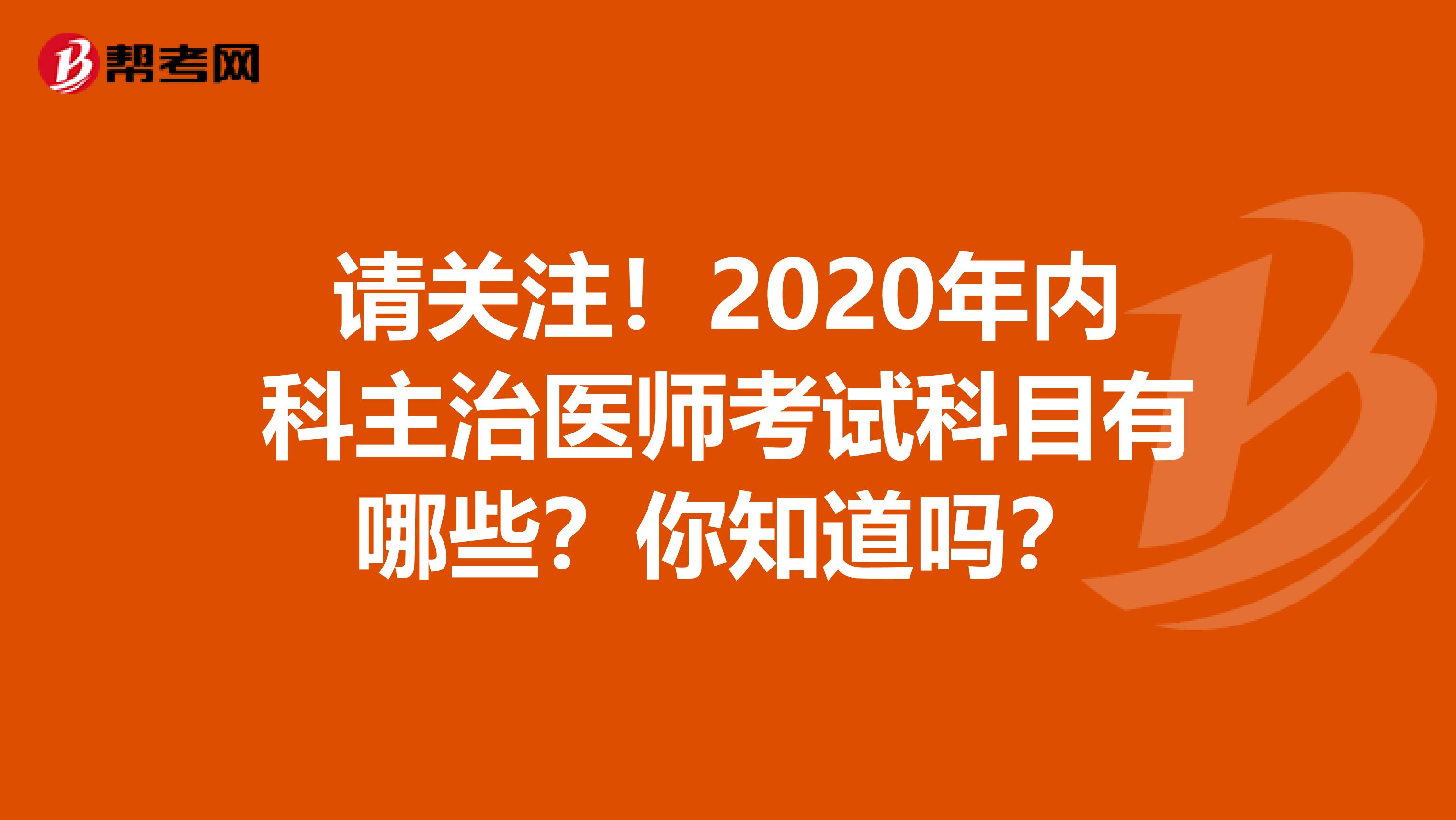 请关注！2020年内科主治医师考试科目有哪些？你知道吗？