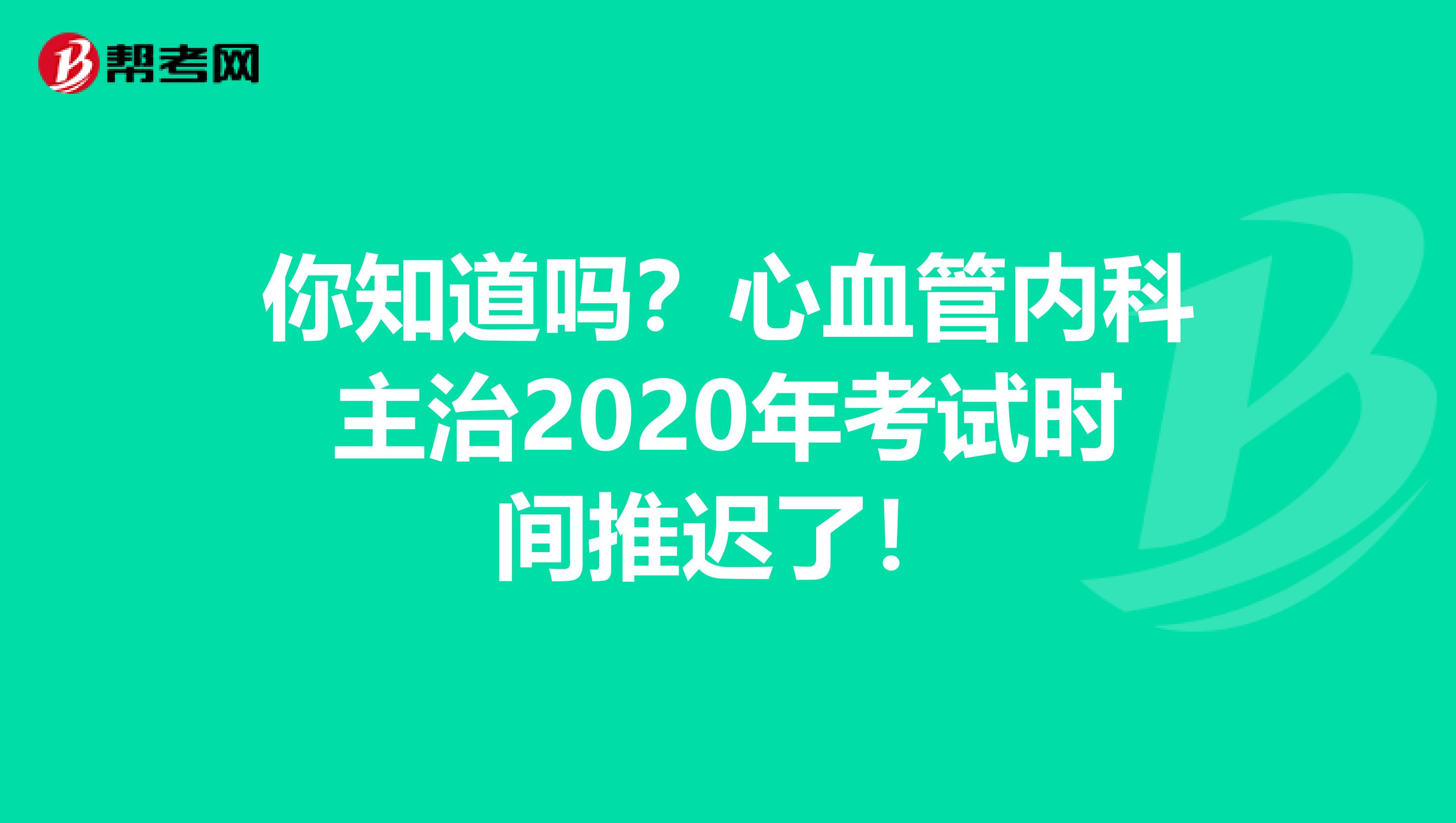 你知道吗？心血管内科主治2020年考试时间推迟了！