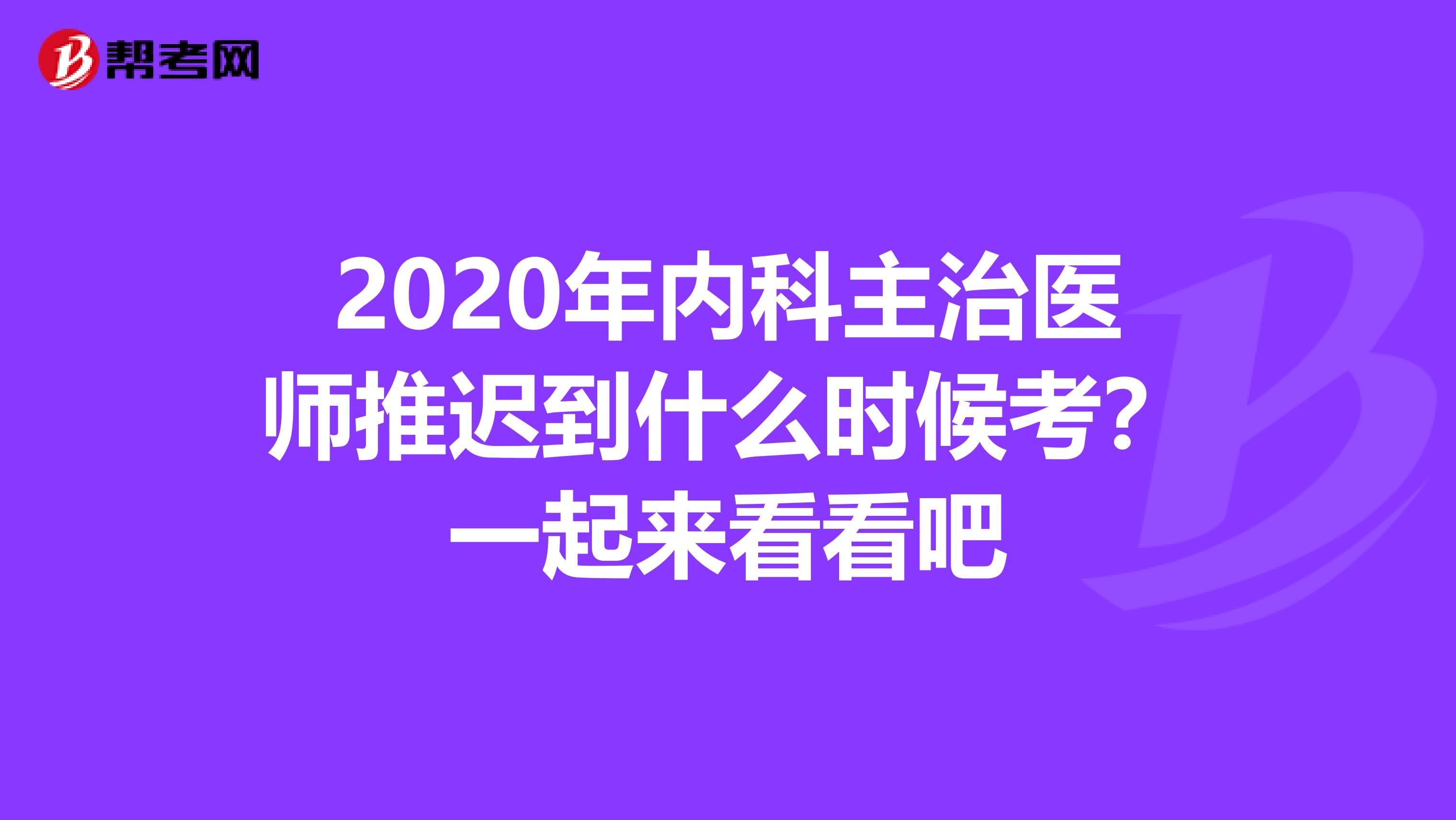 2020年内科主治医师推迟到什么时候考？一起来看看吧