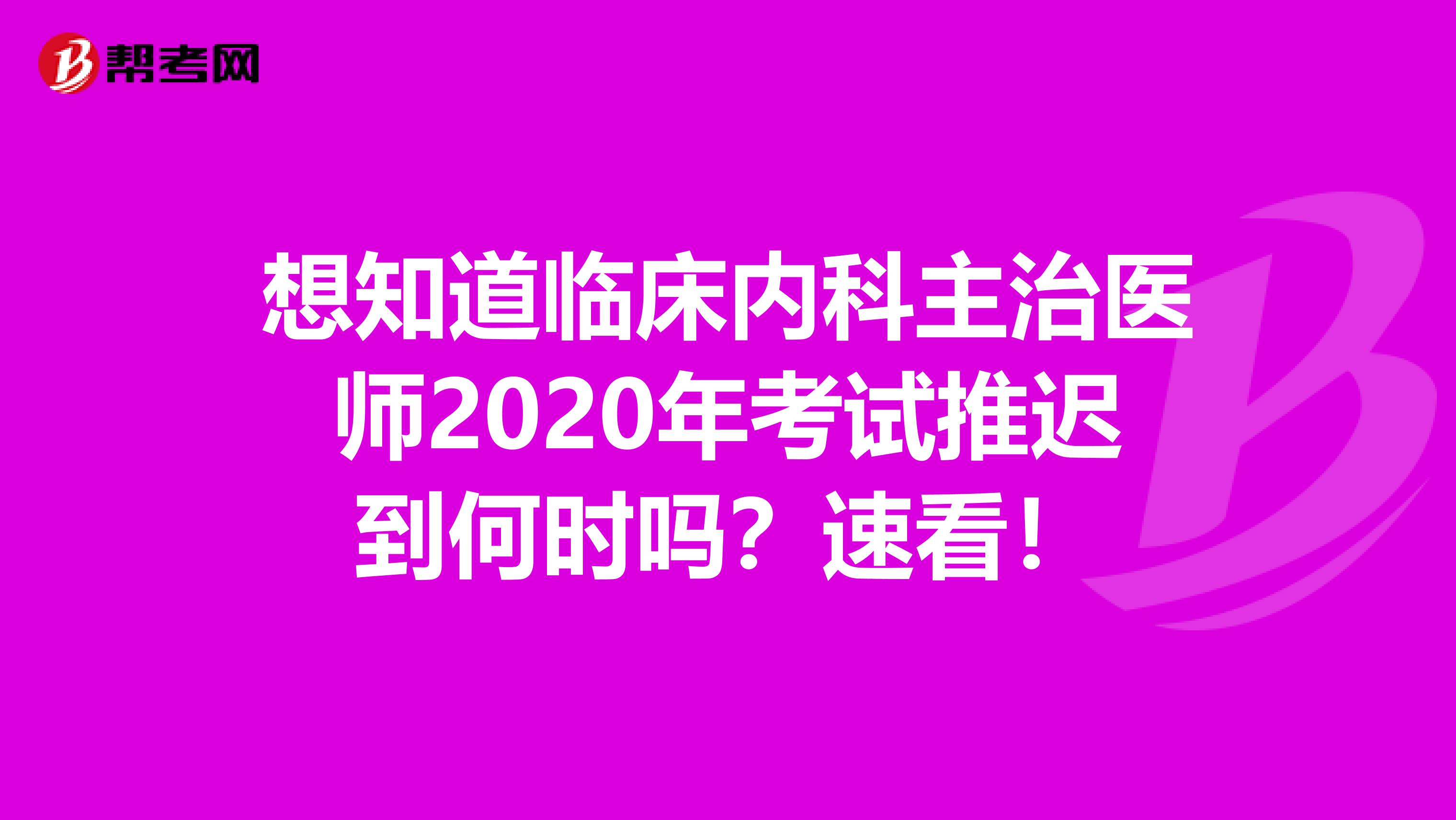 想知道临床内科主治医师2020年考试推迟到何时吗？速看！