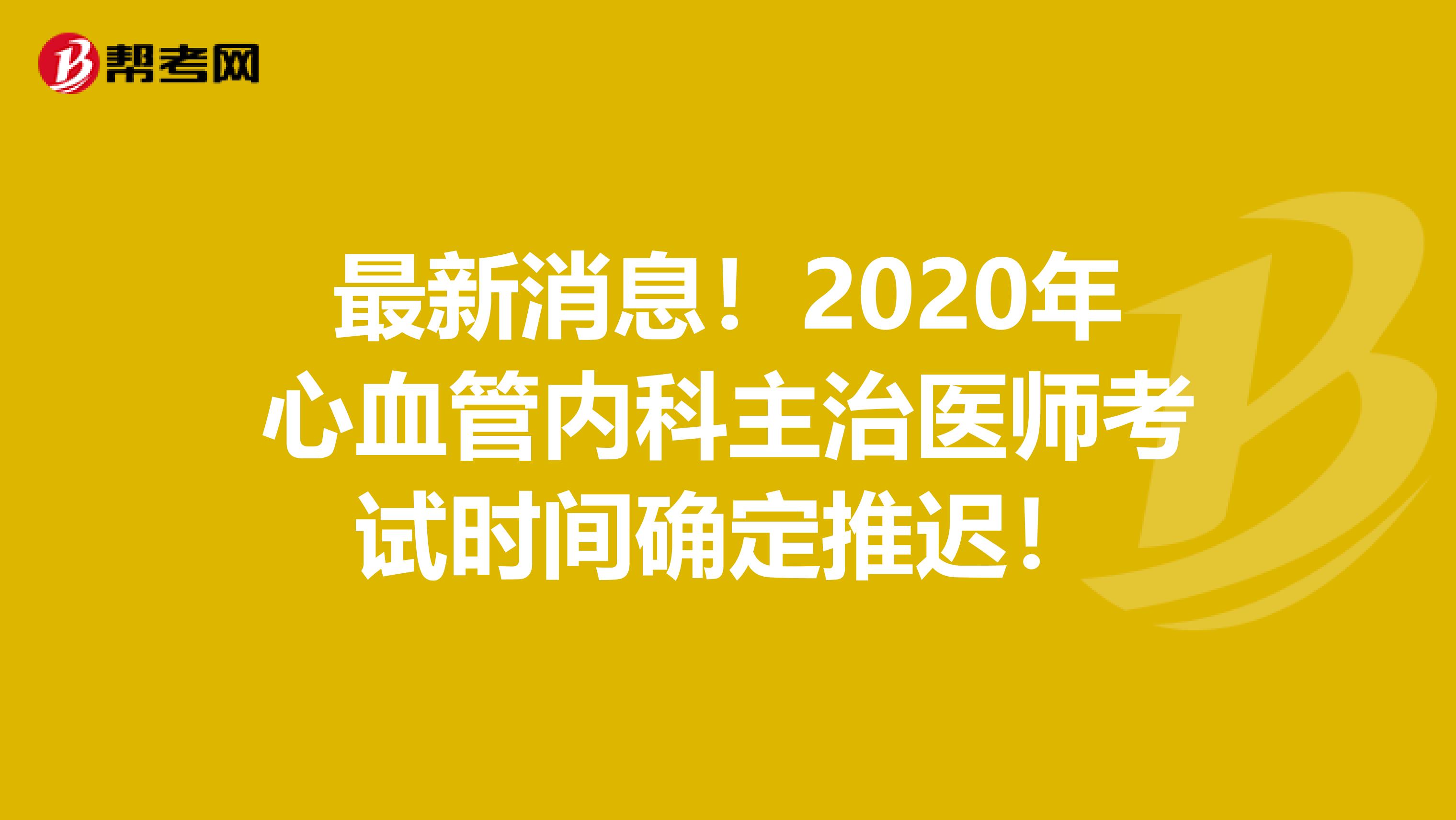 最新消息！2020年心血管内科主治医师考试时间确定推迟！
