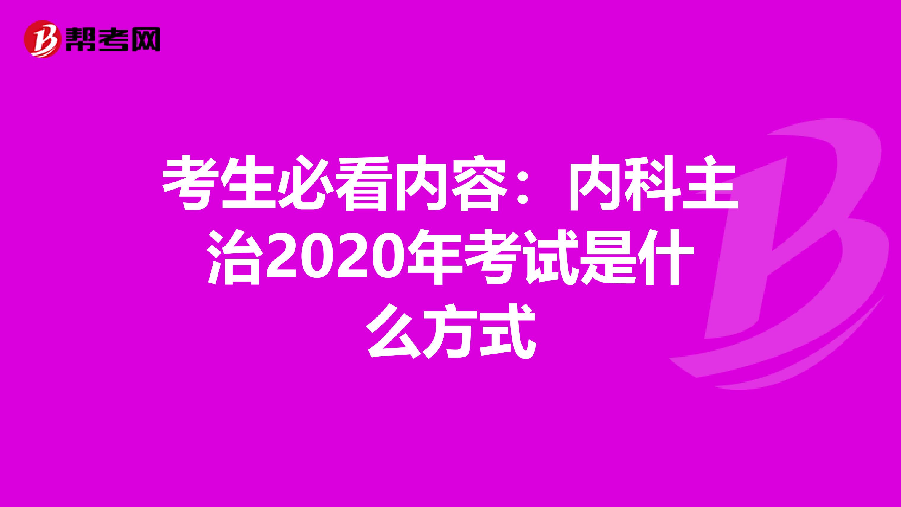 考生必看内容：内科主治2020年考试是什么方式