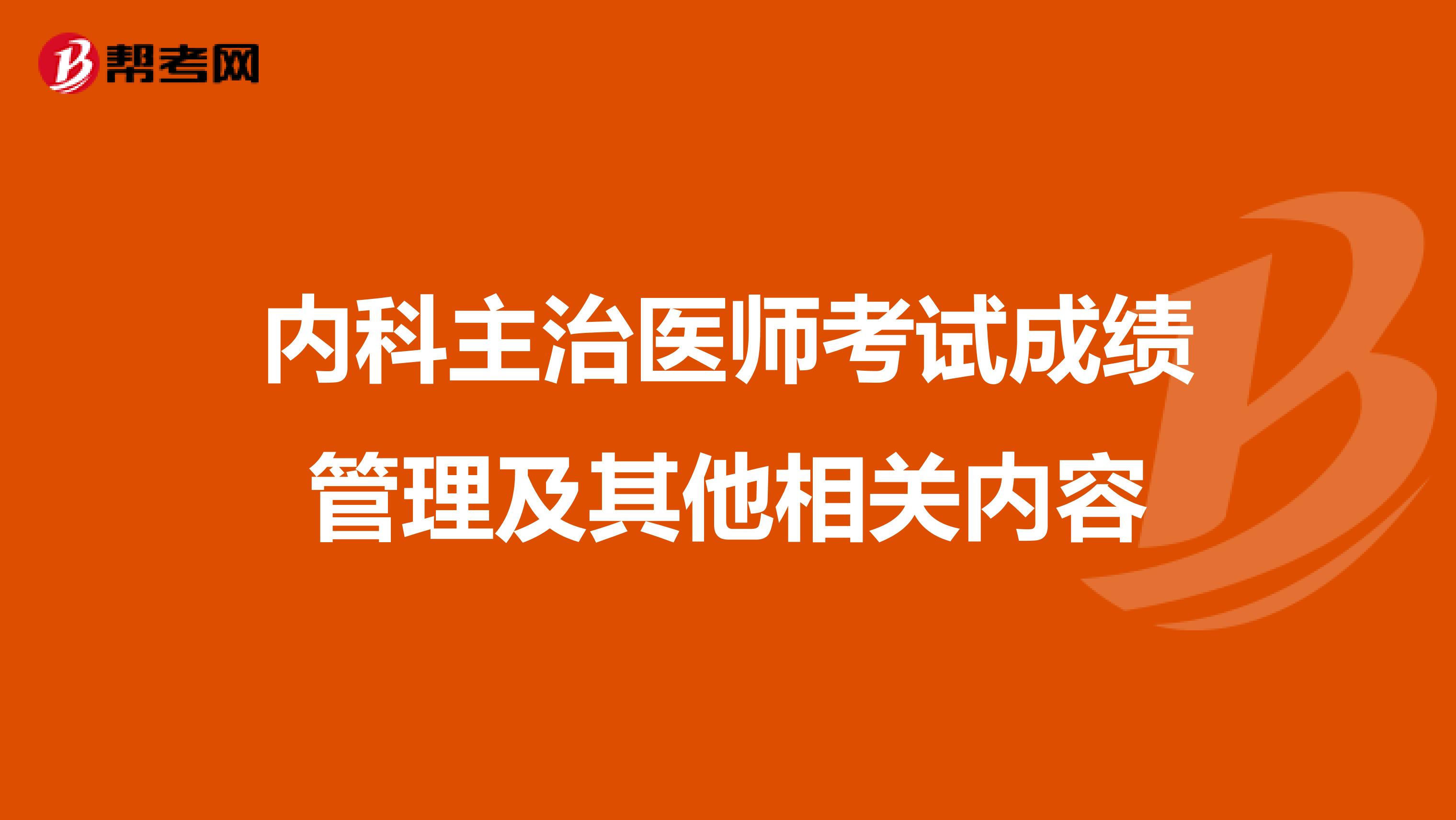 内科主治医师考试成绩管理及其他相关内容