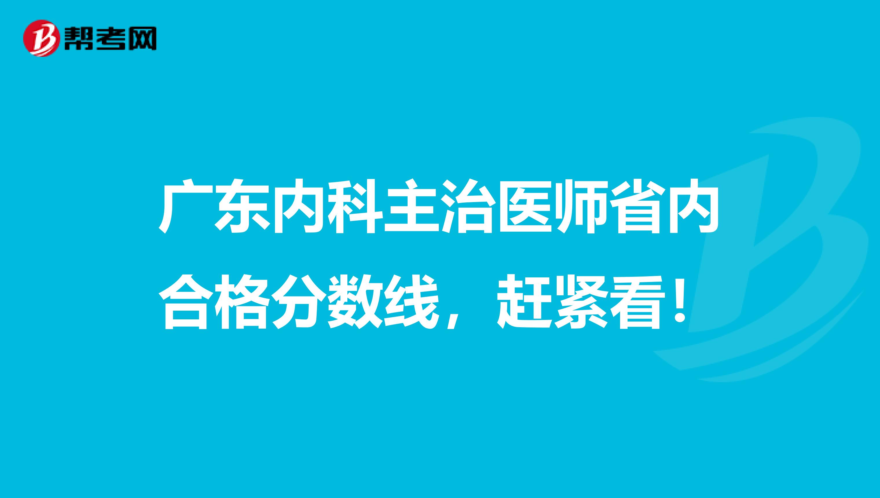 广东内科主治医师省内合格分数线，赶紧看！