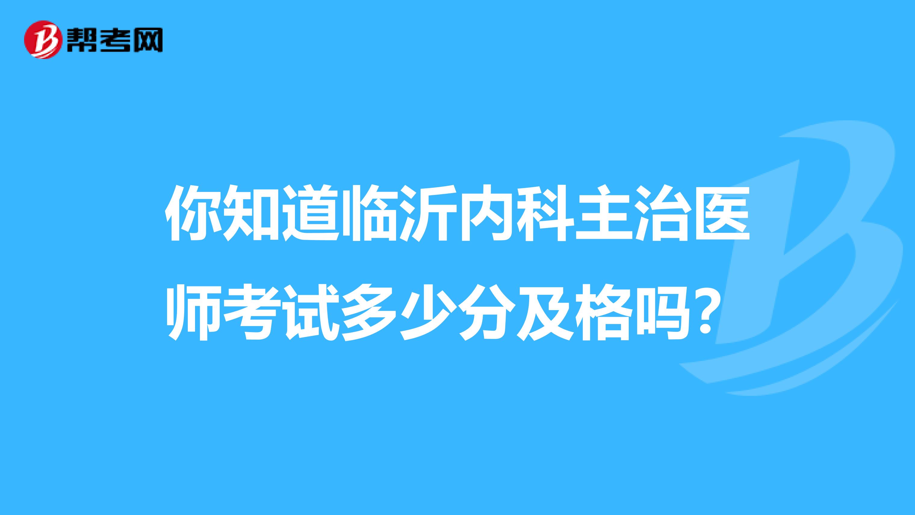 你知道临沂内科主治医师考试多少分及格吗？