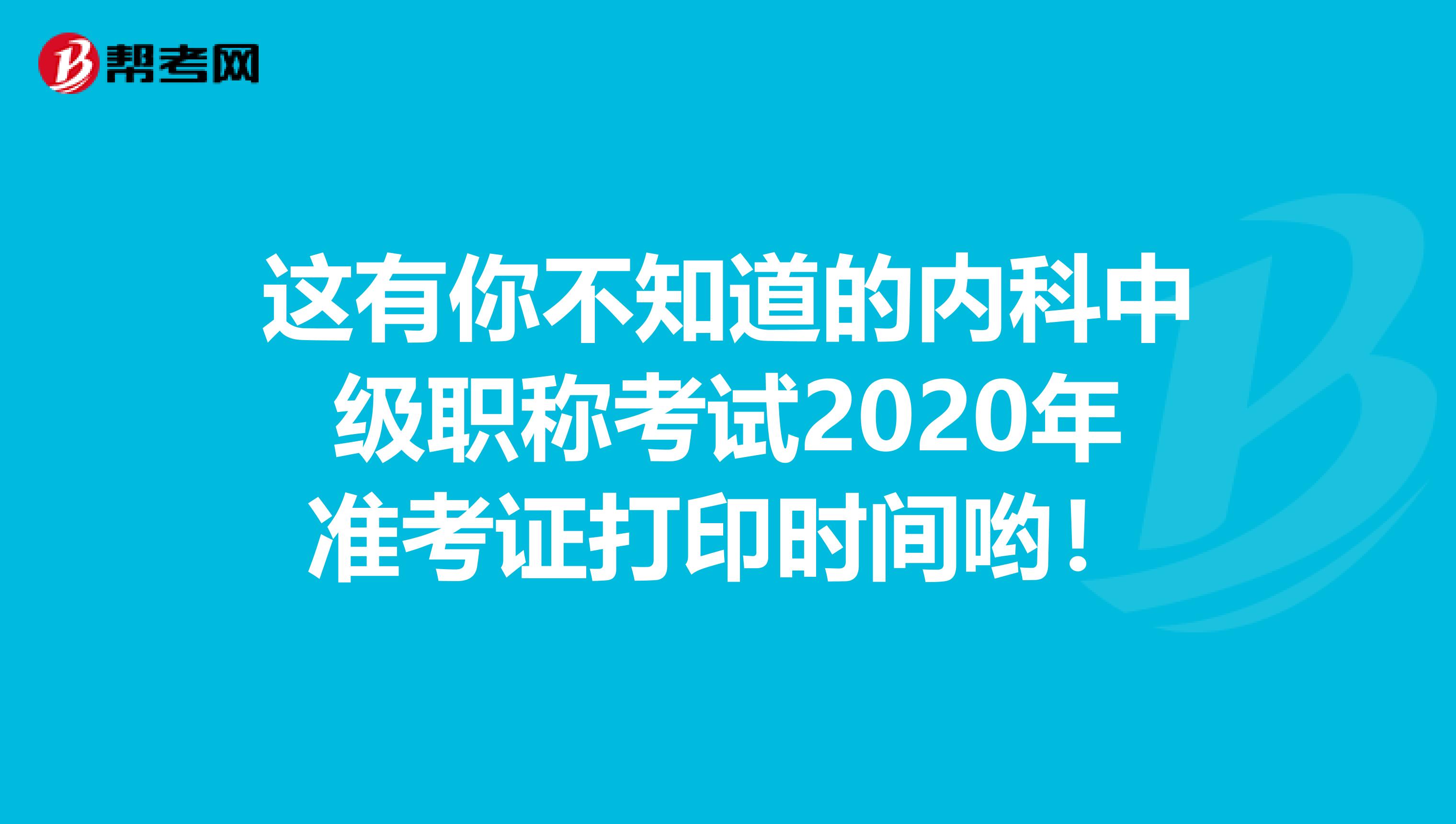 这有你不知道的内科中级职称考试2020年准考证打印时间哟！