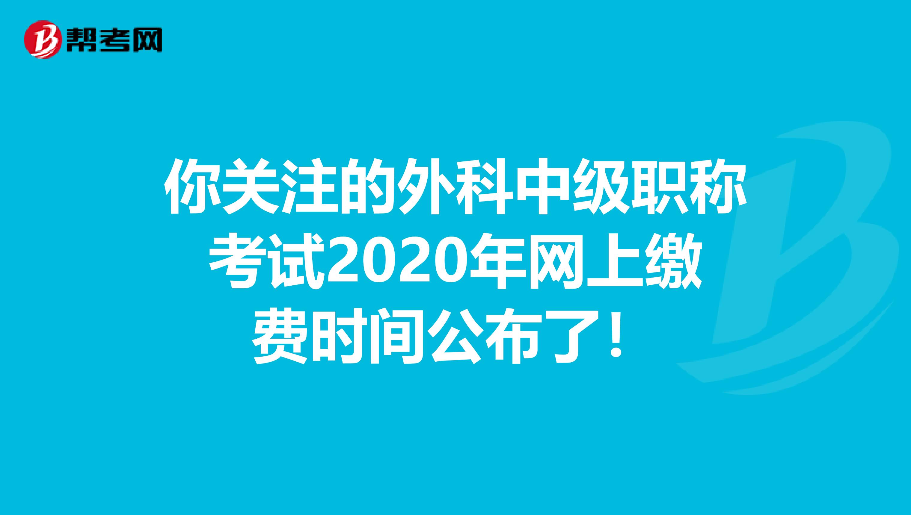 你关注的外科中级职称考试2020年网上缴费时间公布了！