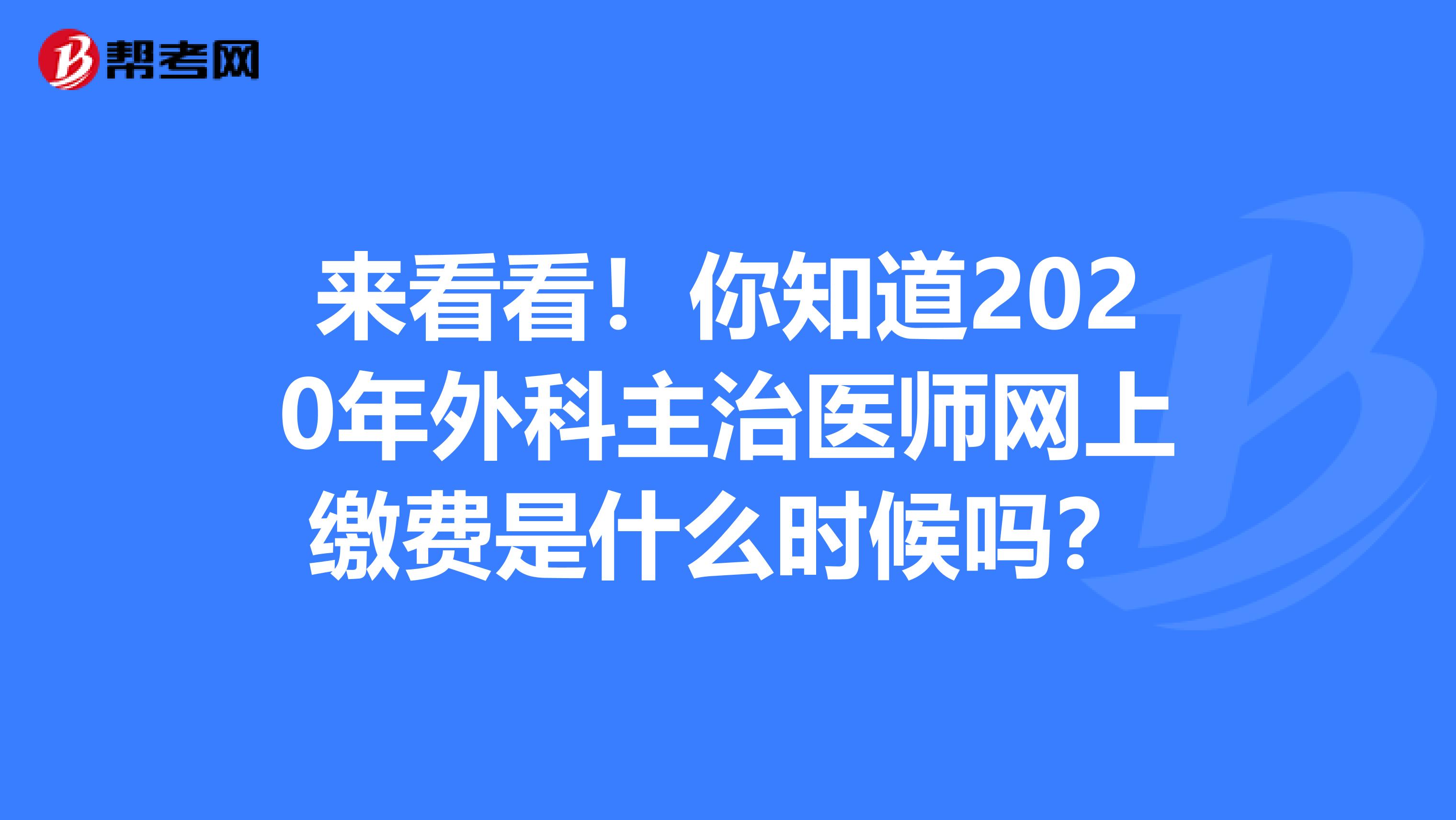 来看看！你知道2020年外科主治医师网上缴费是什么时候吗？