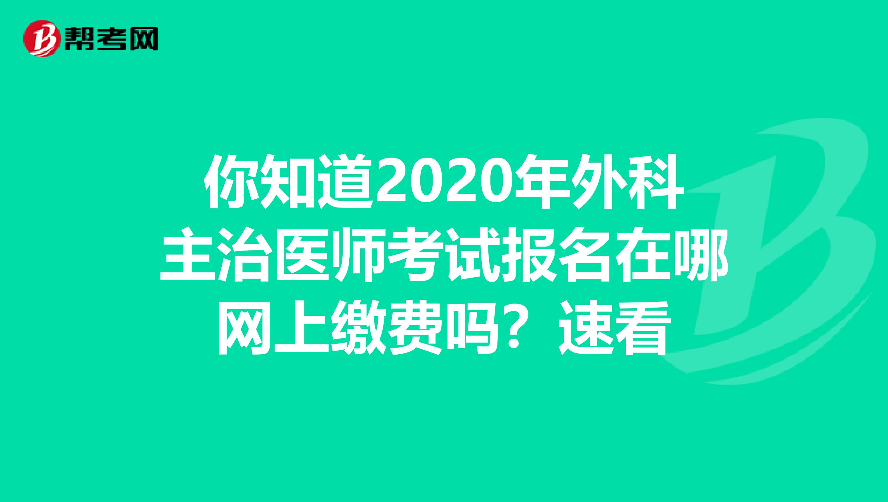 你知道2020年外科主治医师考试报名在哪网上缴费吗？速看