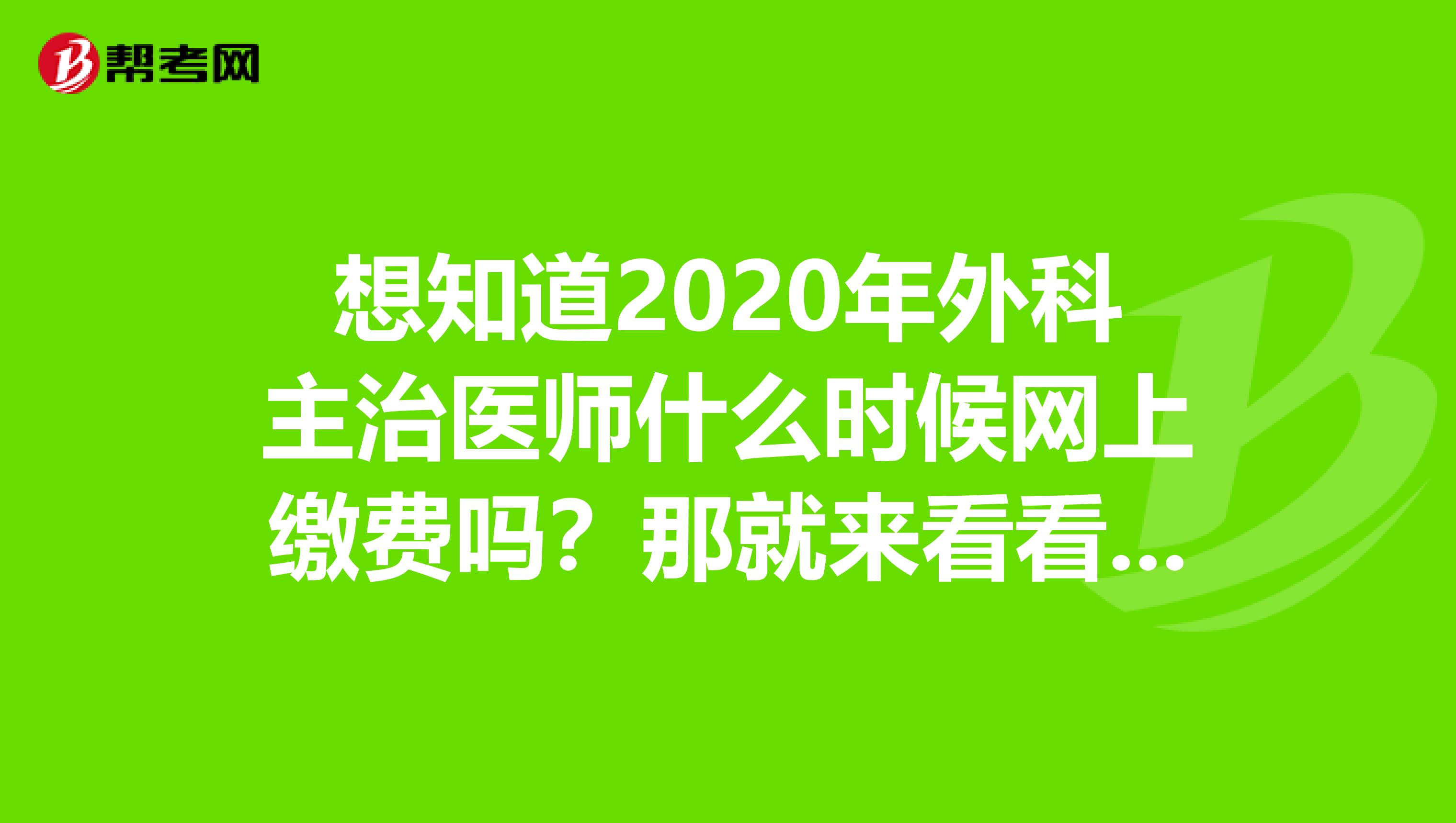 想知道2020年外科主治医师什么时候网上缴费吗？那就来看看吧！