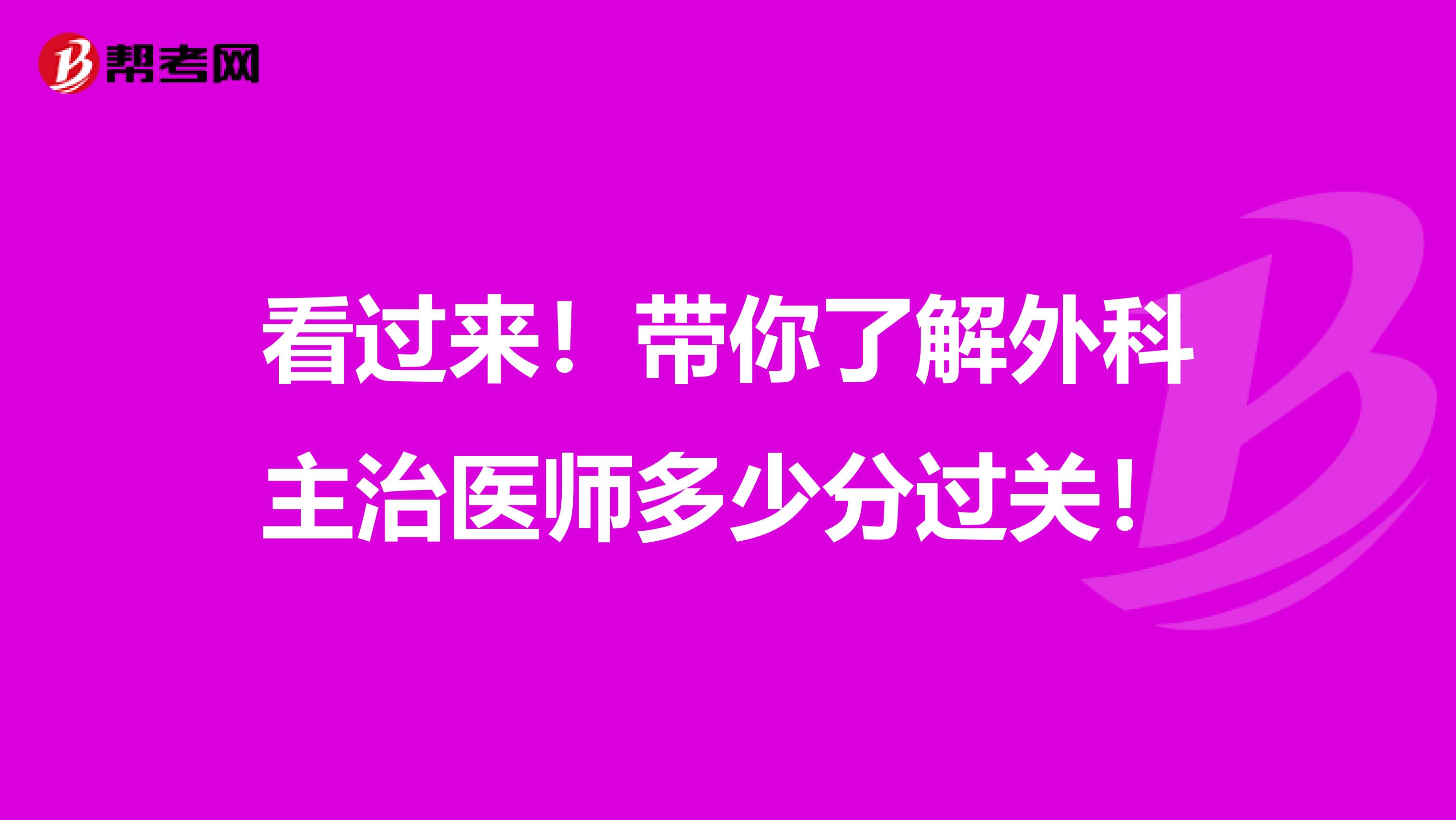 看过来！带你了解外科主治医师多少分过关！
