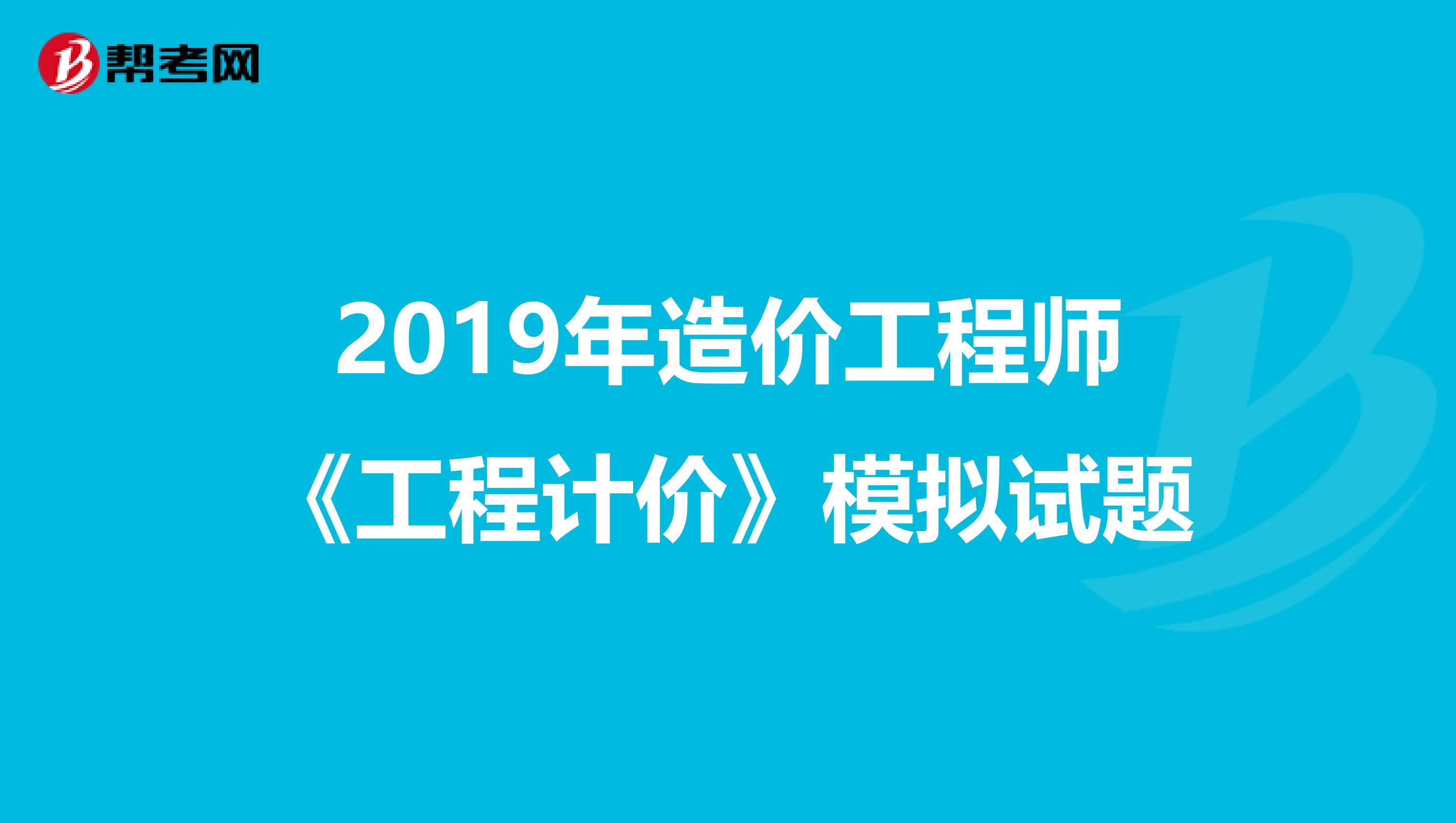 2019年造价工程师《工程计价》模拟试题