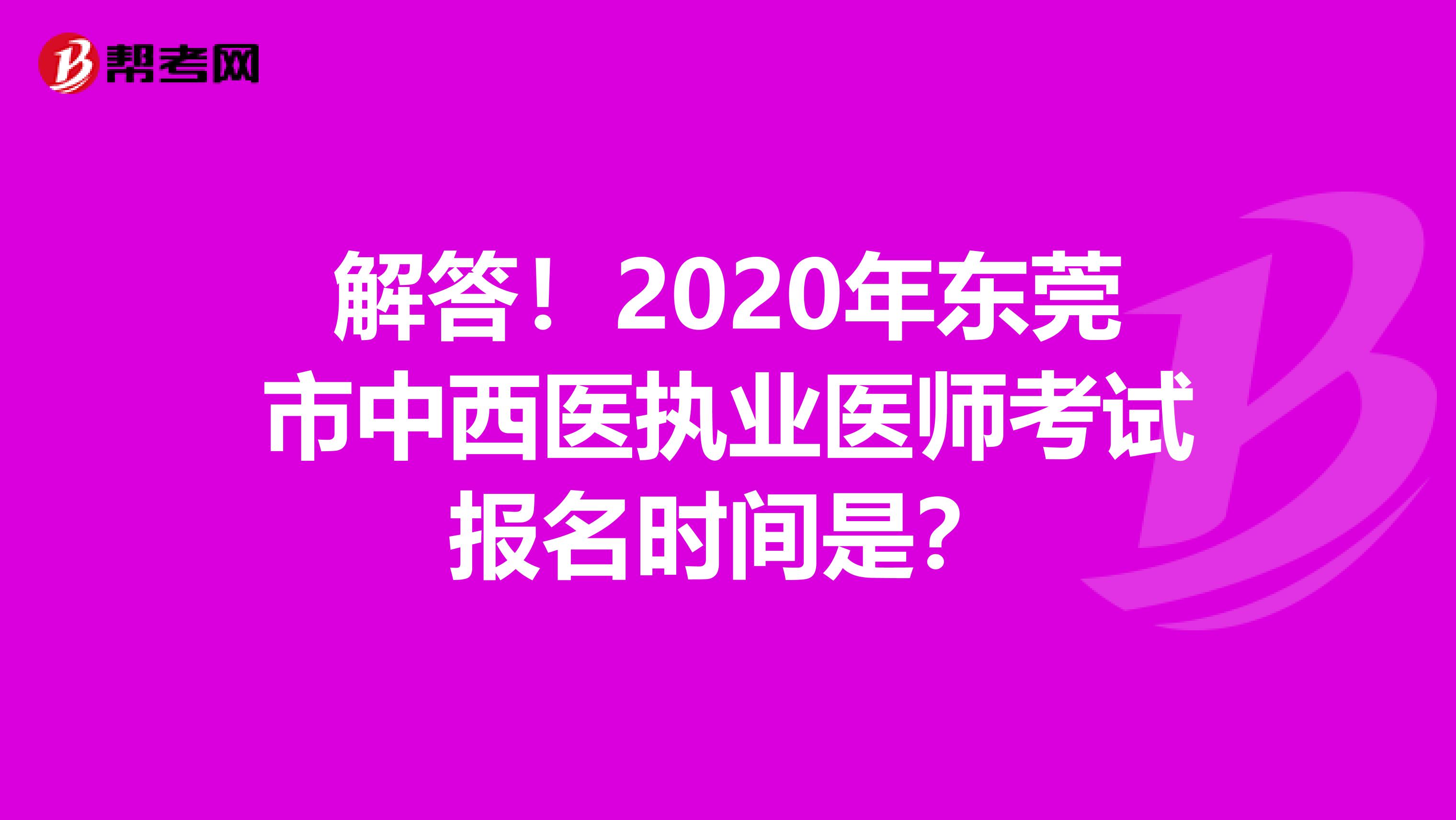 解答！2020年东莞市中西医执业医师考试报名时间是？