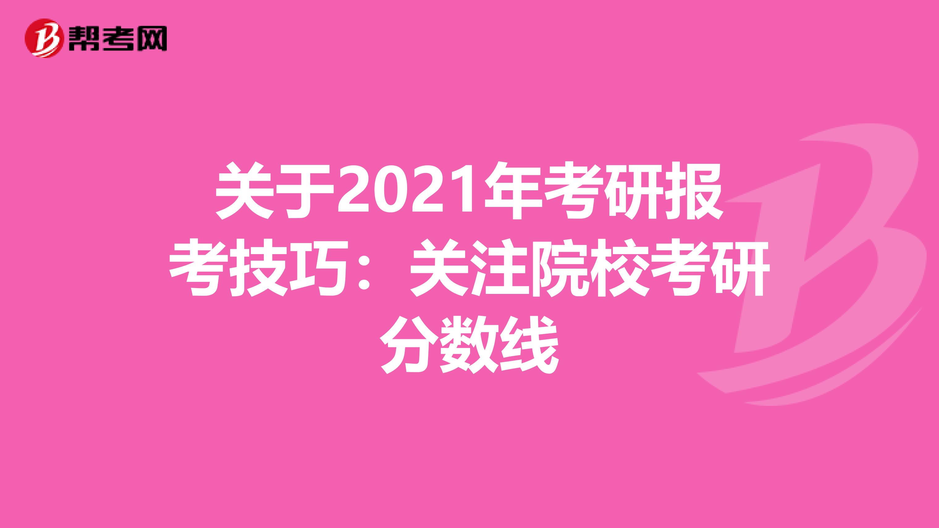 关于2021年考研报考技巧：关注院校考研分数线