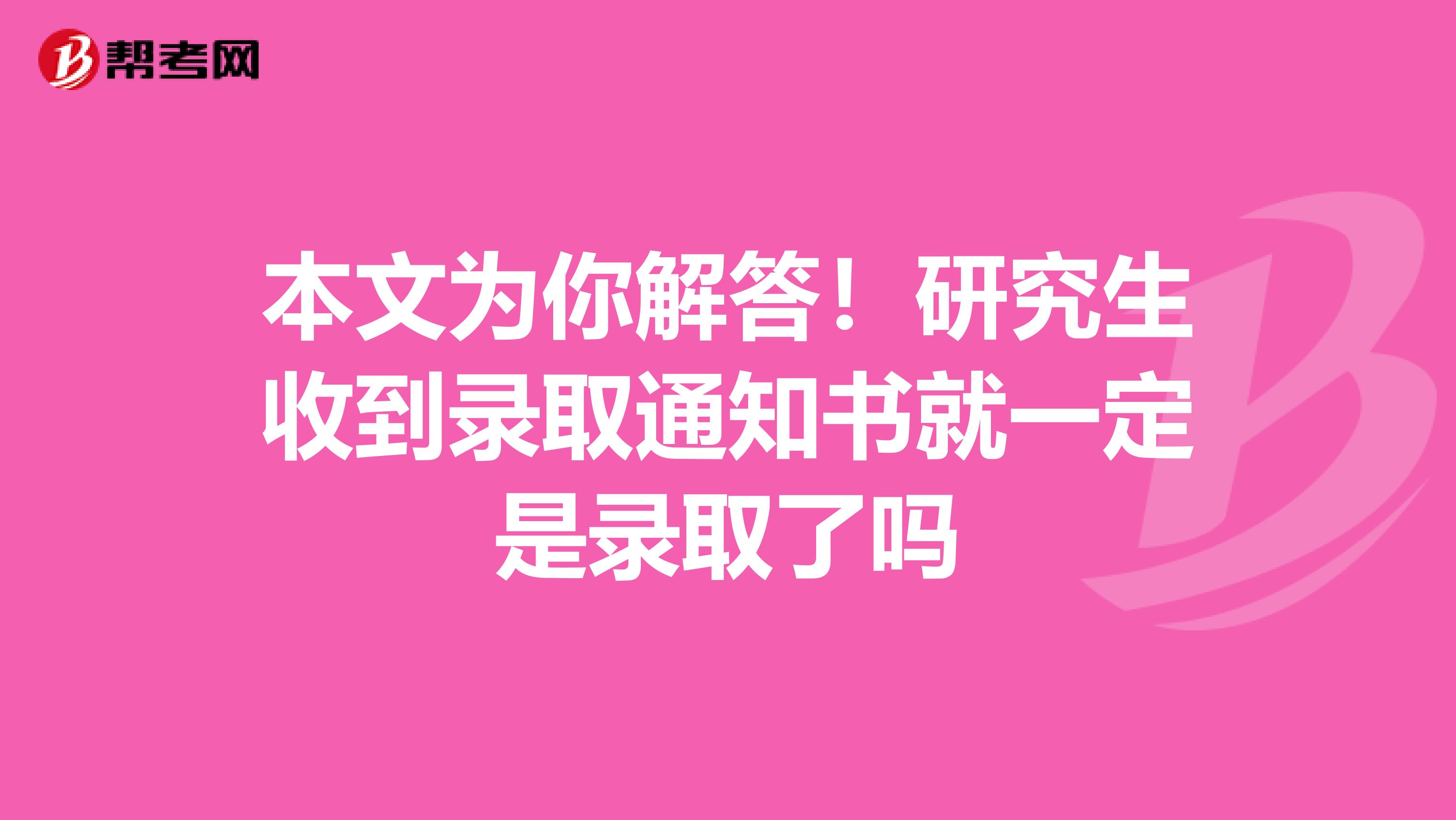 本文为你解答！研究生收到录取通知书就一定是录取了吗