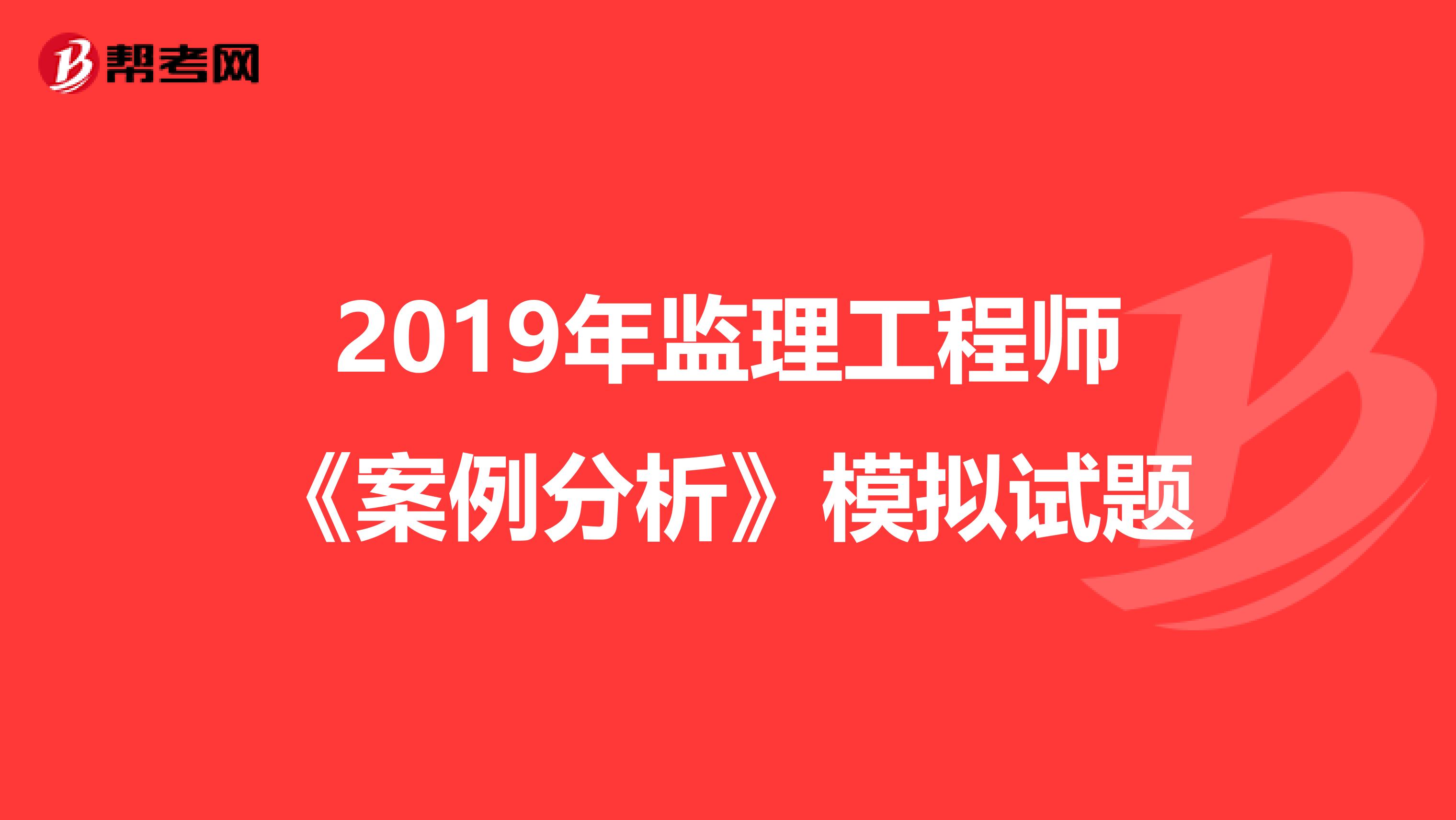 2019年监理工程师《案例分析》模拟试题