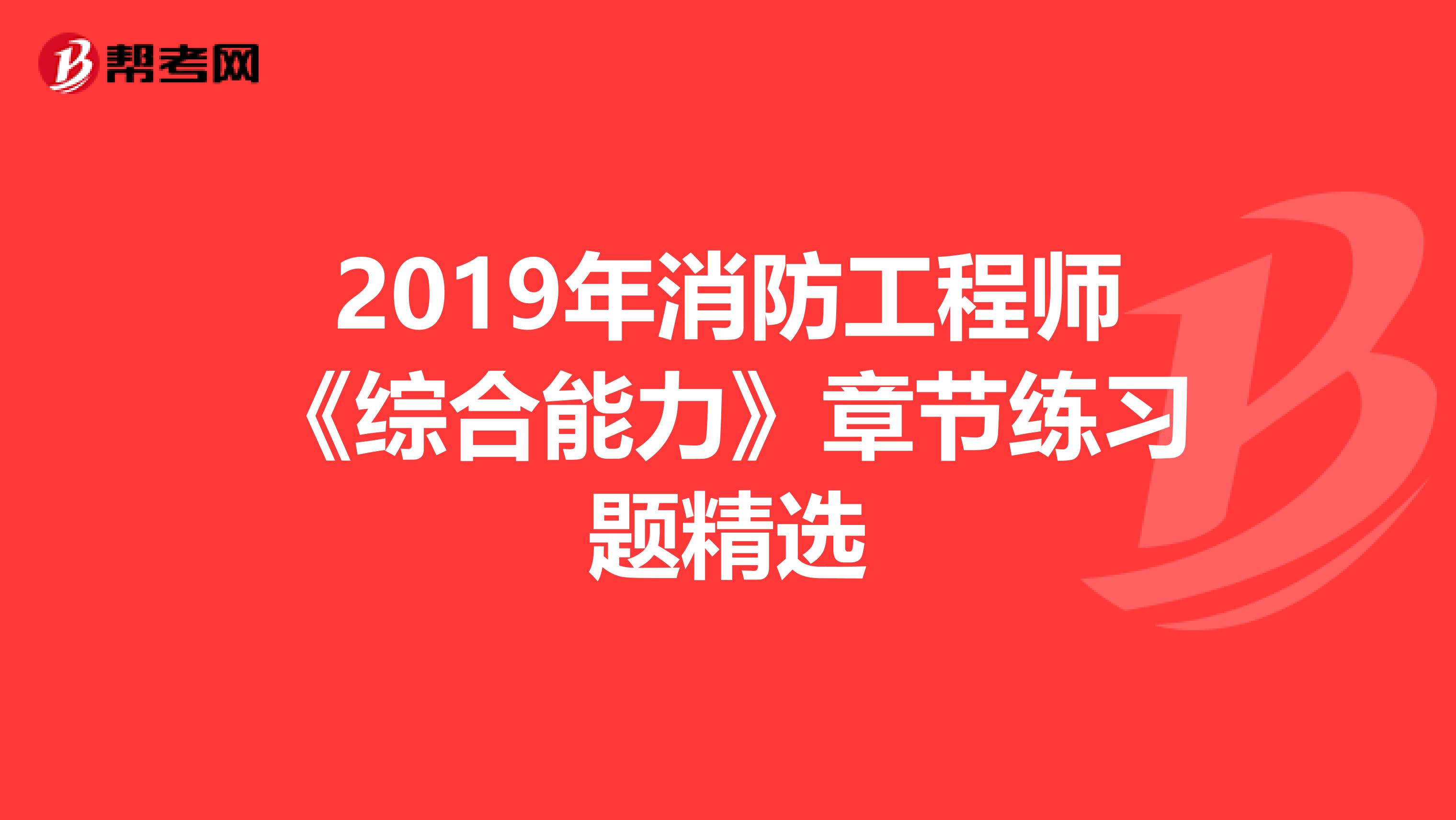 2019年消防工程师《综合能力》章节练习题精选