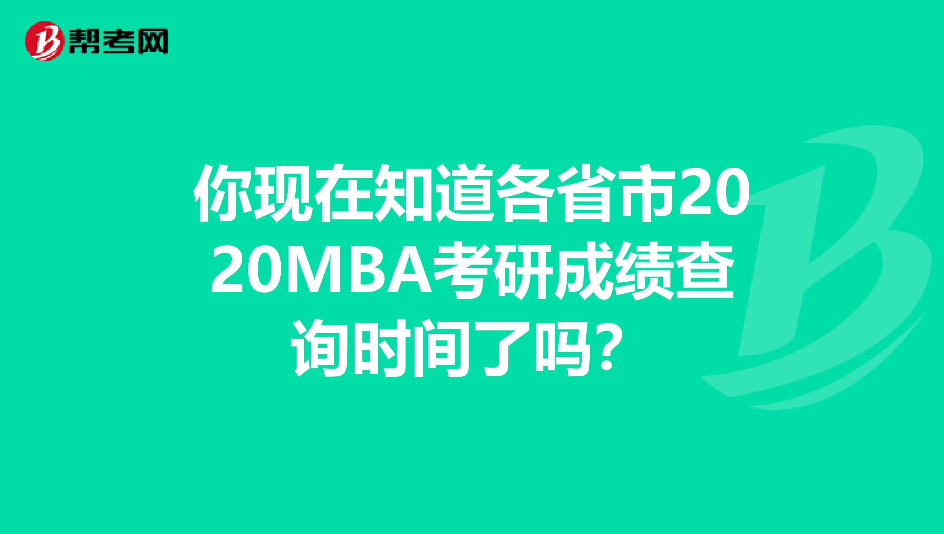 你现在知道各省市2020MBA考研成绩查询时间了吗？