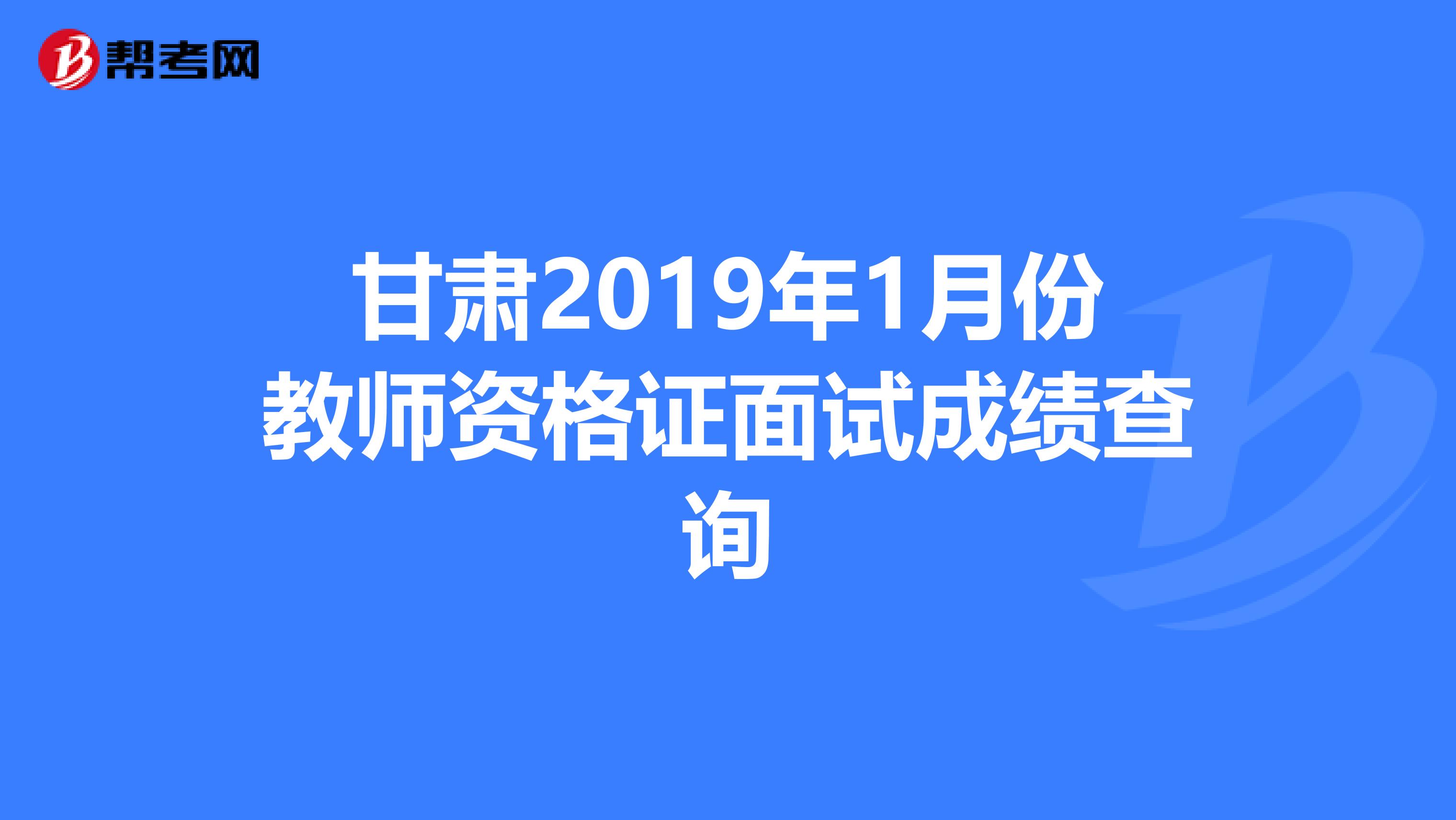 甘肃2019年1月份教师资格证面试成绩查询