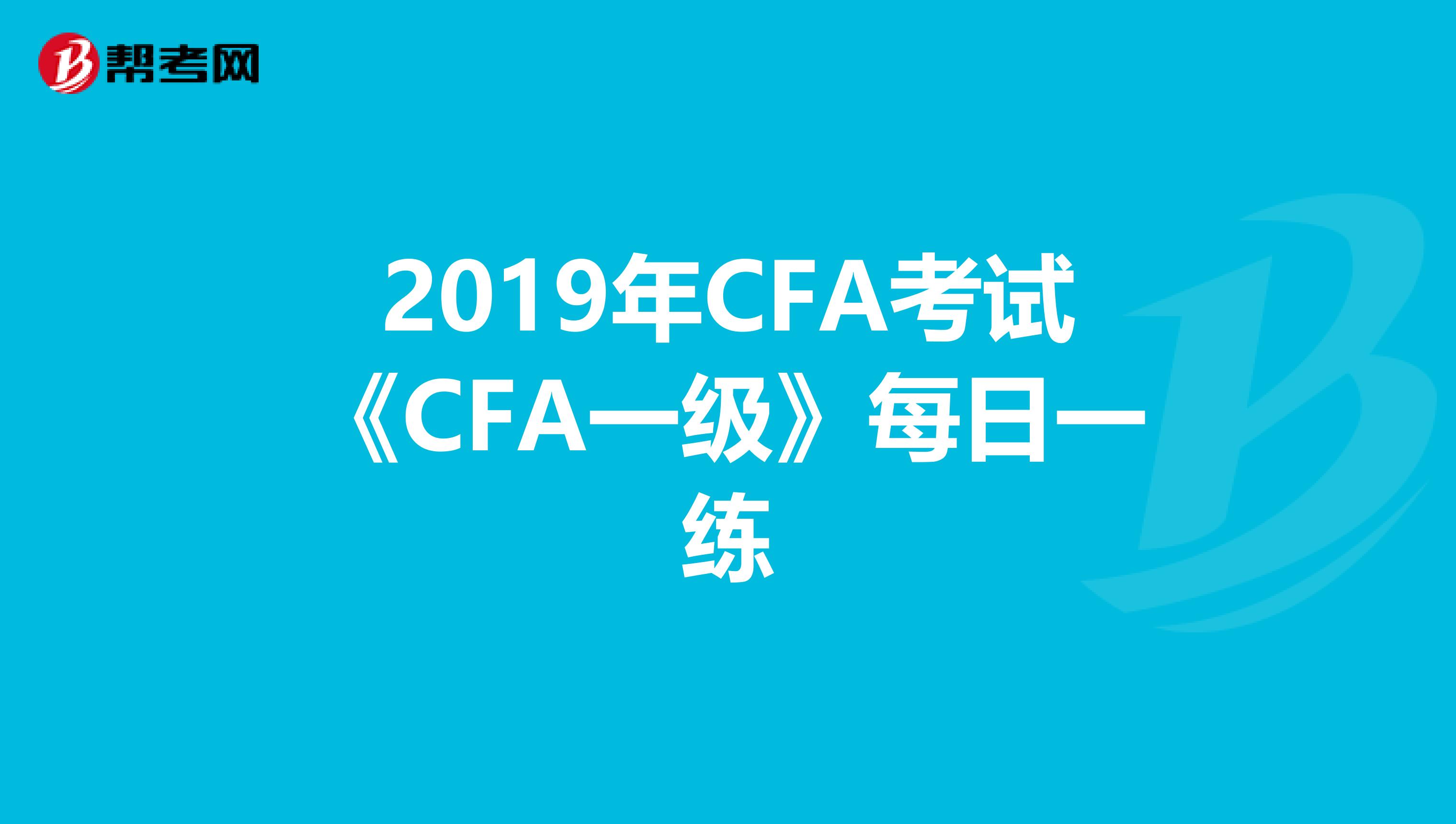 2019年CFA考试《CFA一级》每日一练