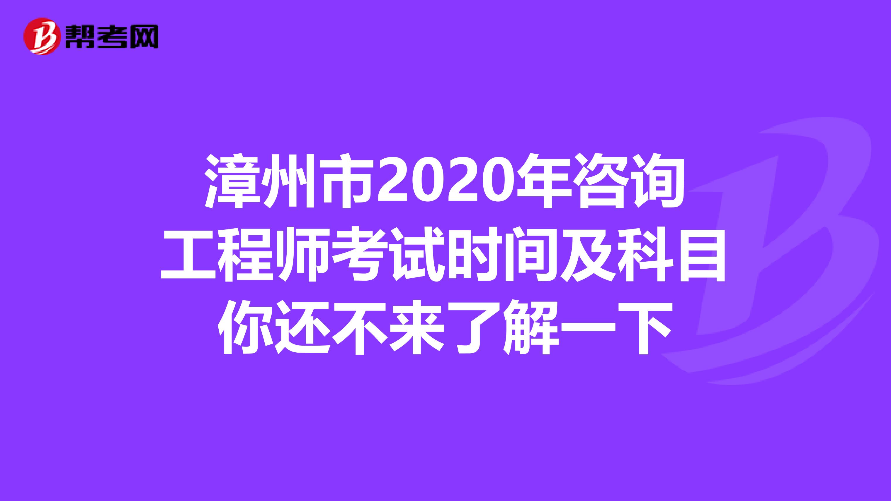 漳州市2020年咨询工程师考试时间及科目你还不来了解一下