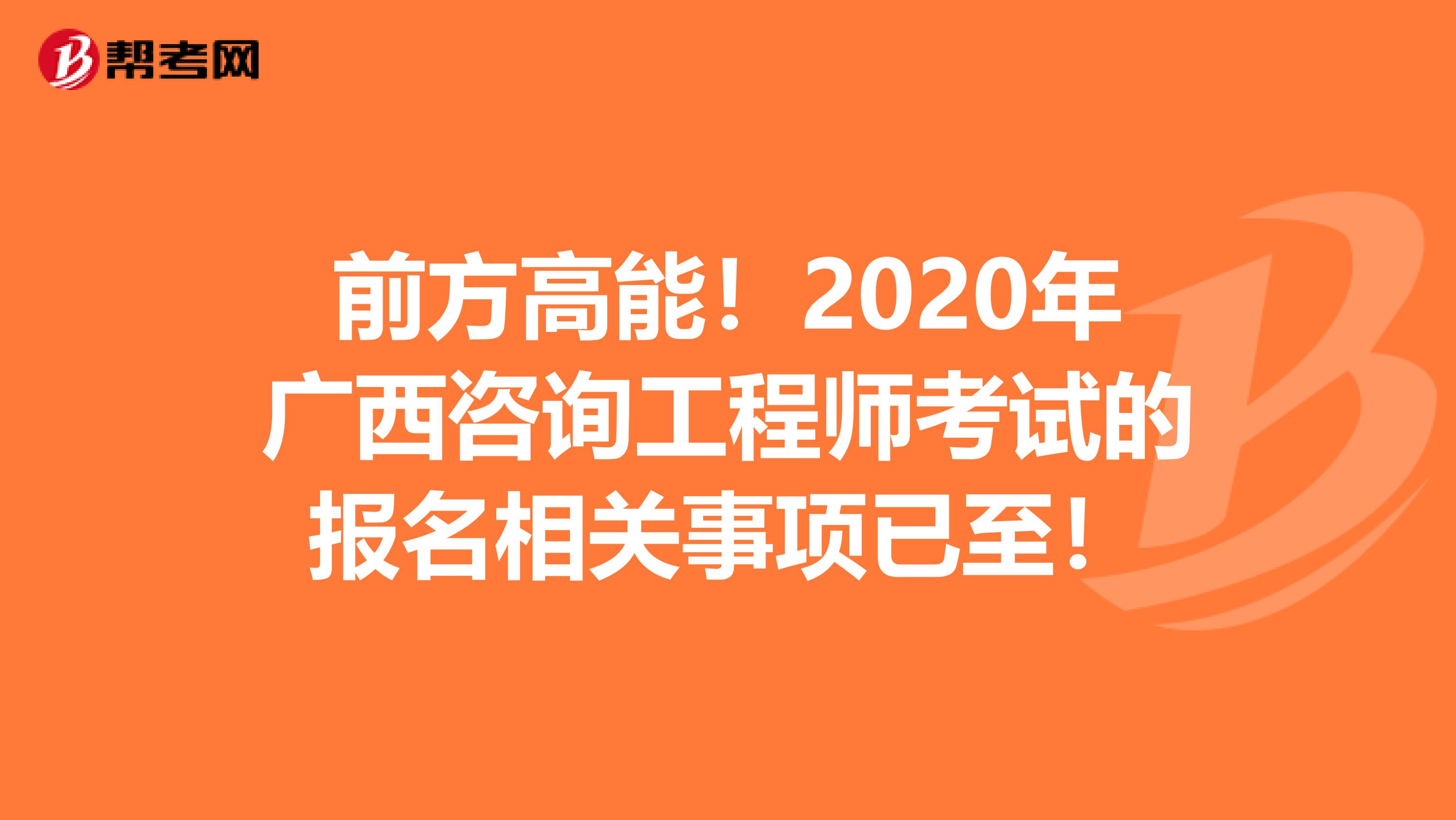 前方高能！2020年广西咨询工程师考试的报名相关事项已至！