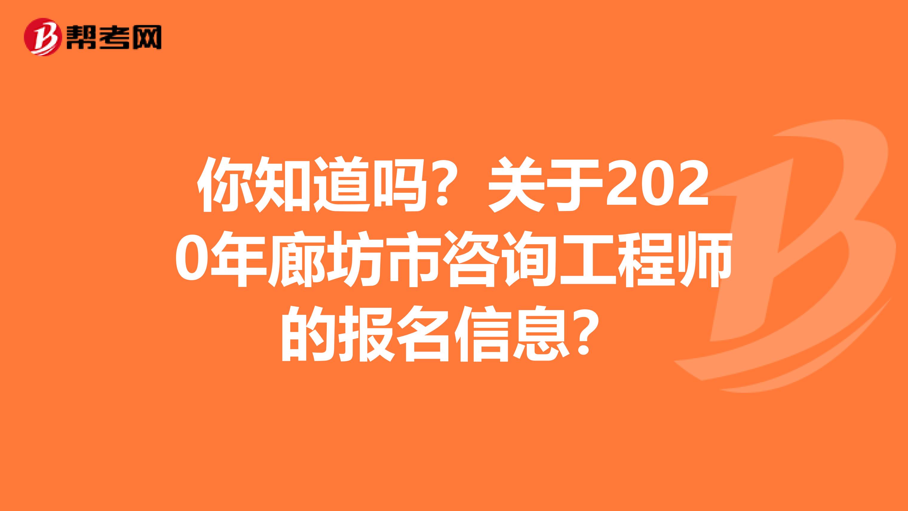 你知道吗？关于2020年廊坊市咨询工程师的报名信息？