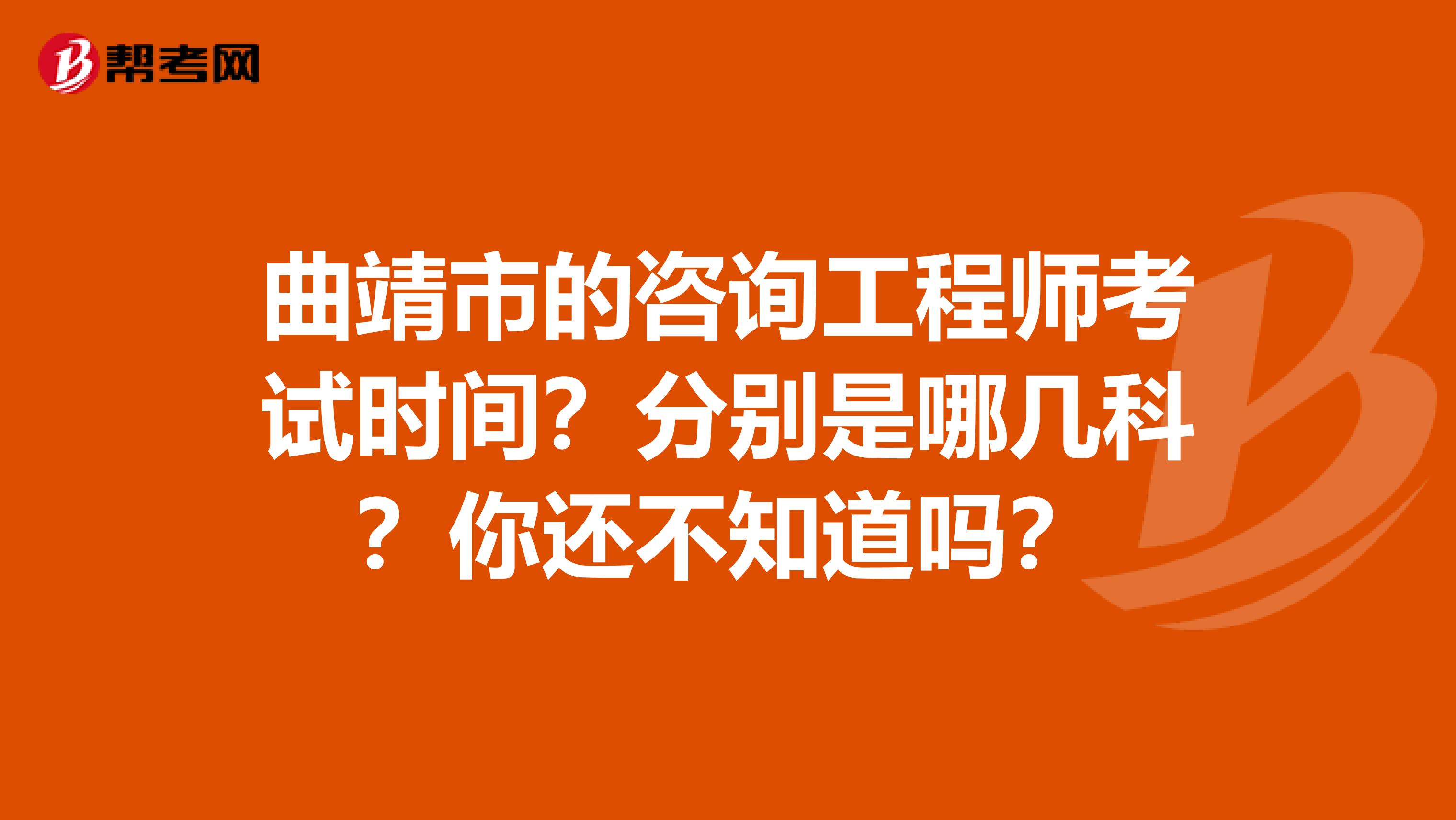曲靖市的咨询工程师考试时间？分别是哪几科？你还不知道吗？
