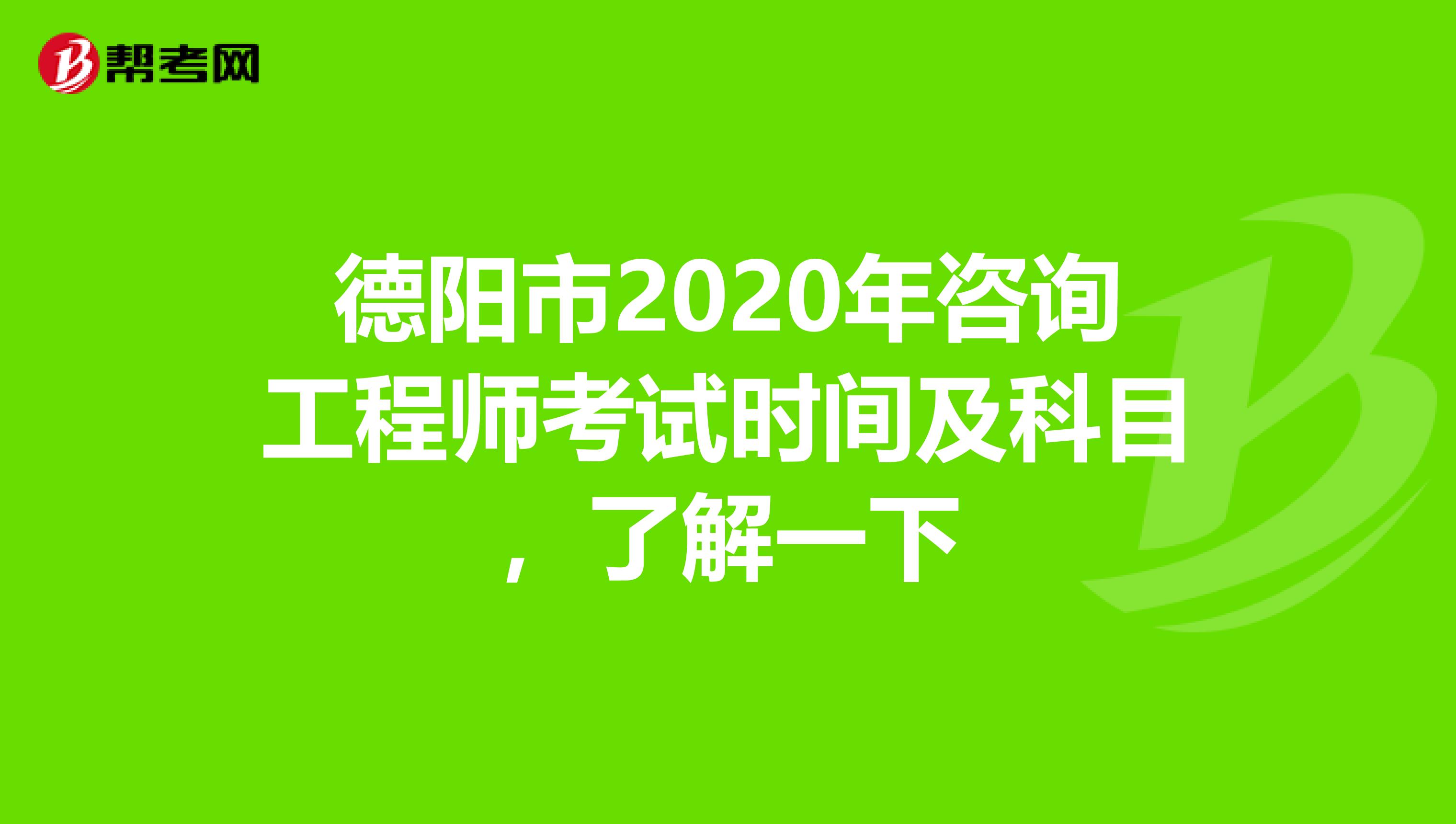 德阳市2020年咨询工程师考试时间及科目，了解一下