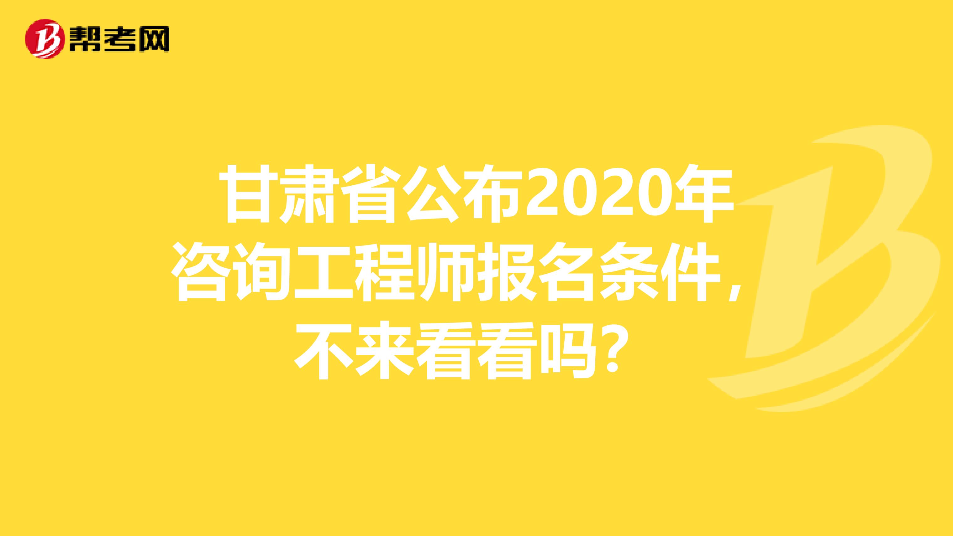 甘肃省公布2020年咨询工程师报名条件，不来看看吗？