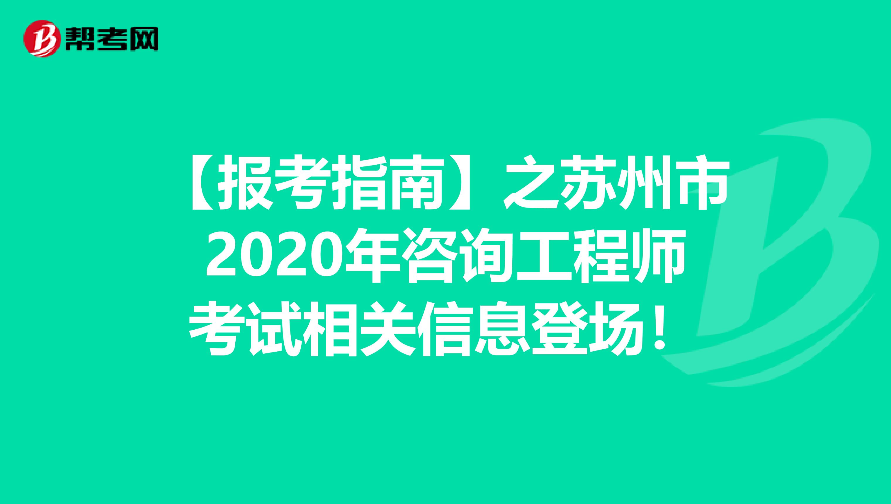 【报考指南】之苏州市2020年咨询工程师考试相关信息登场！