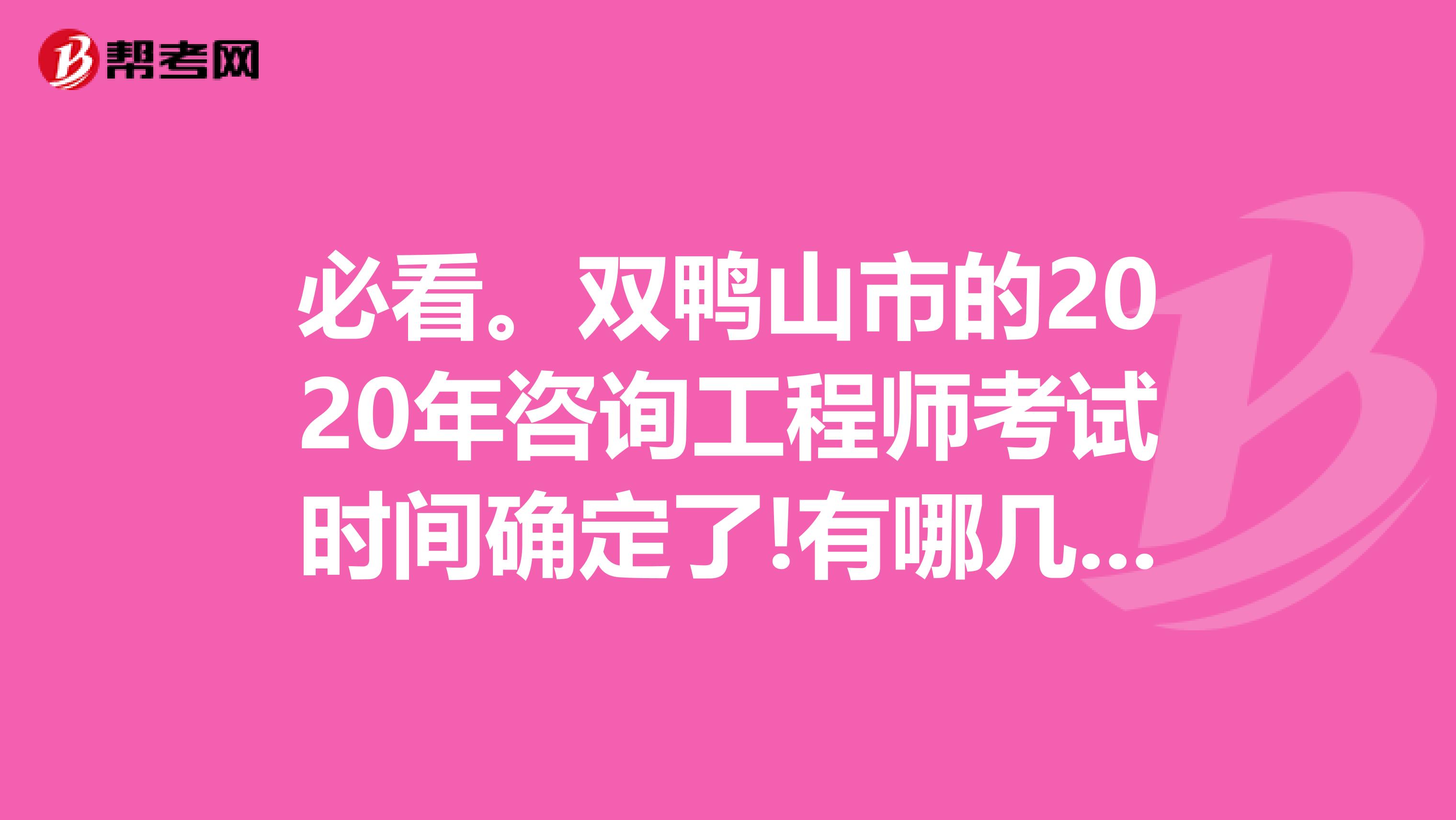 必看。双鸭山市的2020年咨询工程师考试时间确定了!有哪几科呢？