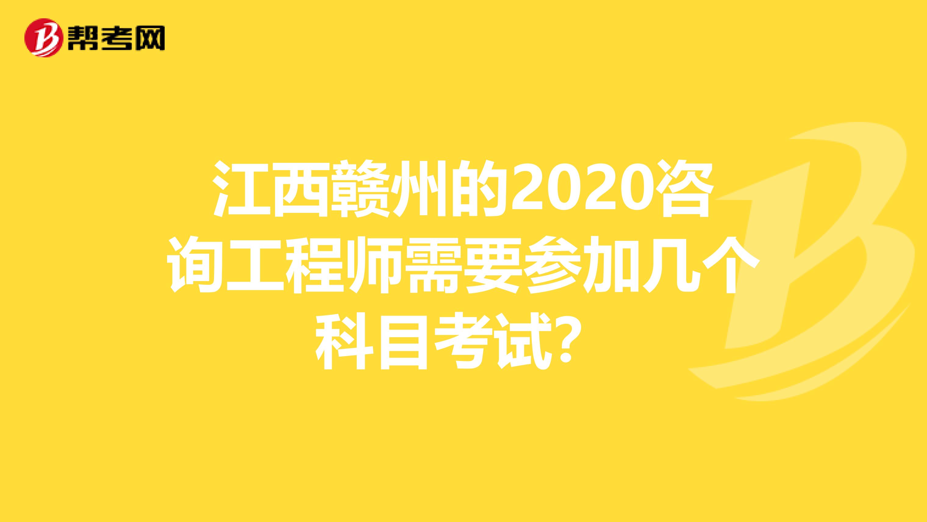 江西赣州的2020咨询工程师需要参加几个科目考试？
