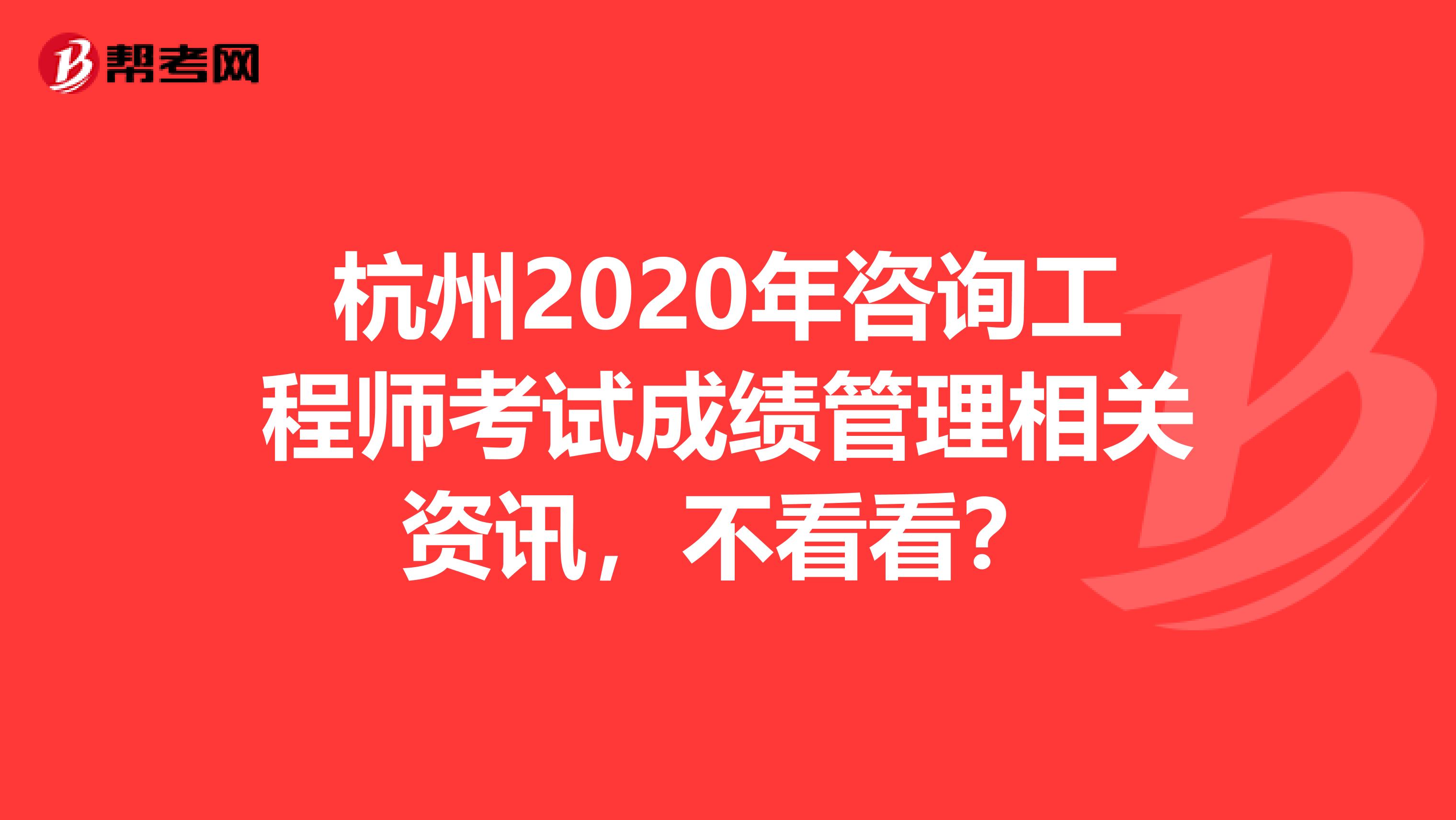 杭州2020年咨询工程师考试成绩管理相关资讯，不看看？