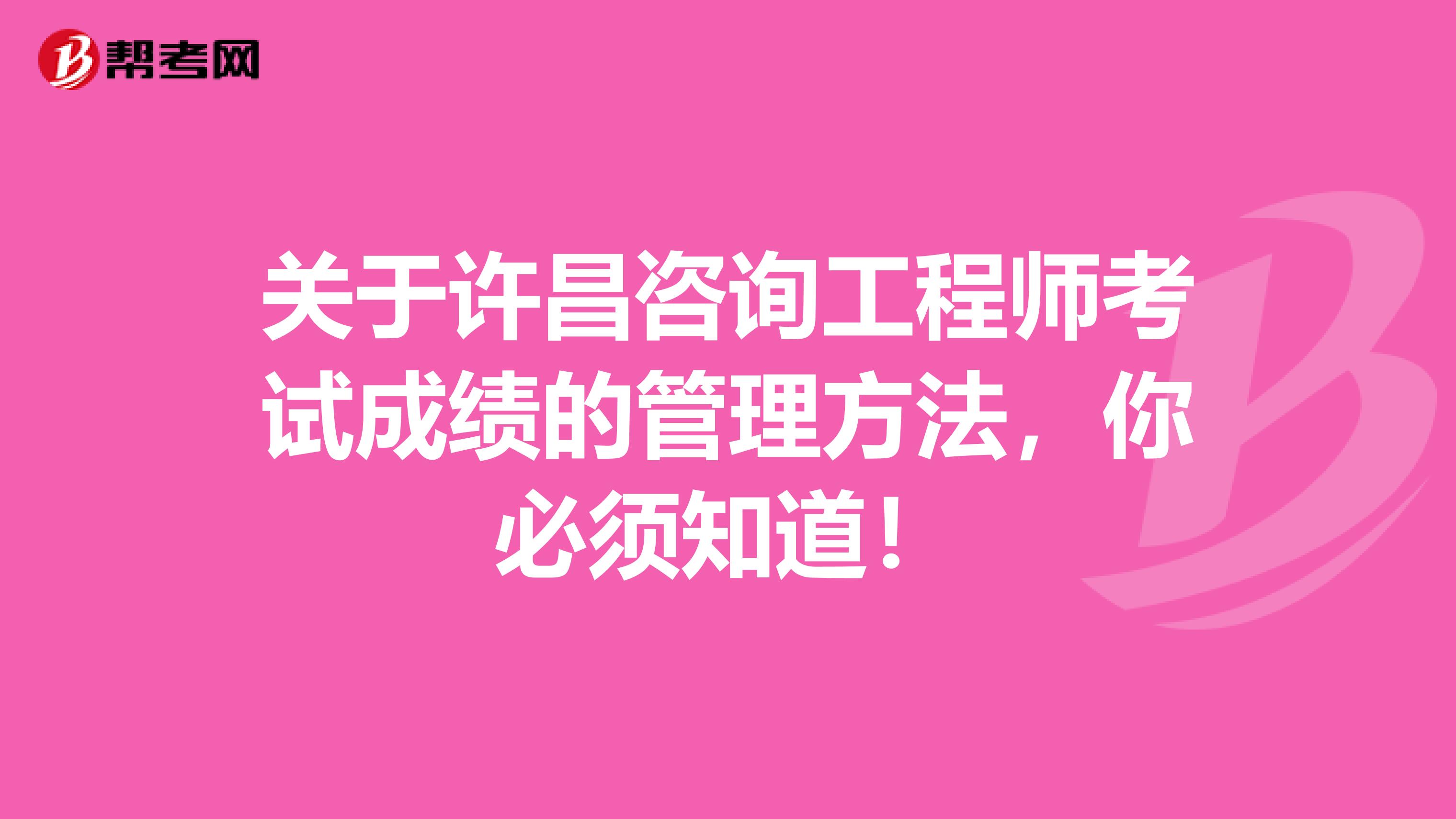 关于许昌咨询工程师考试成绩的管理方法，你必须知道！