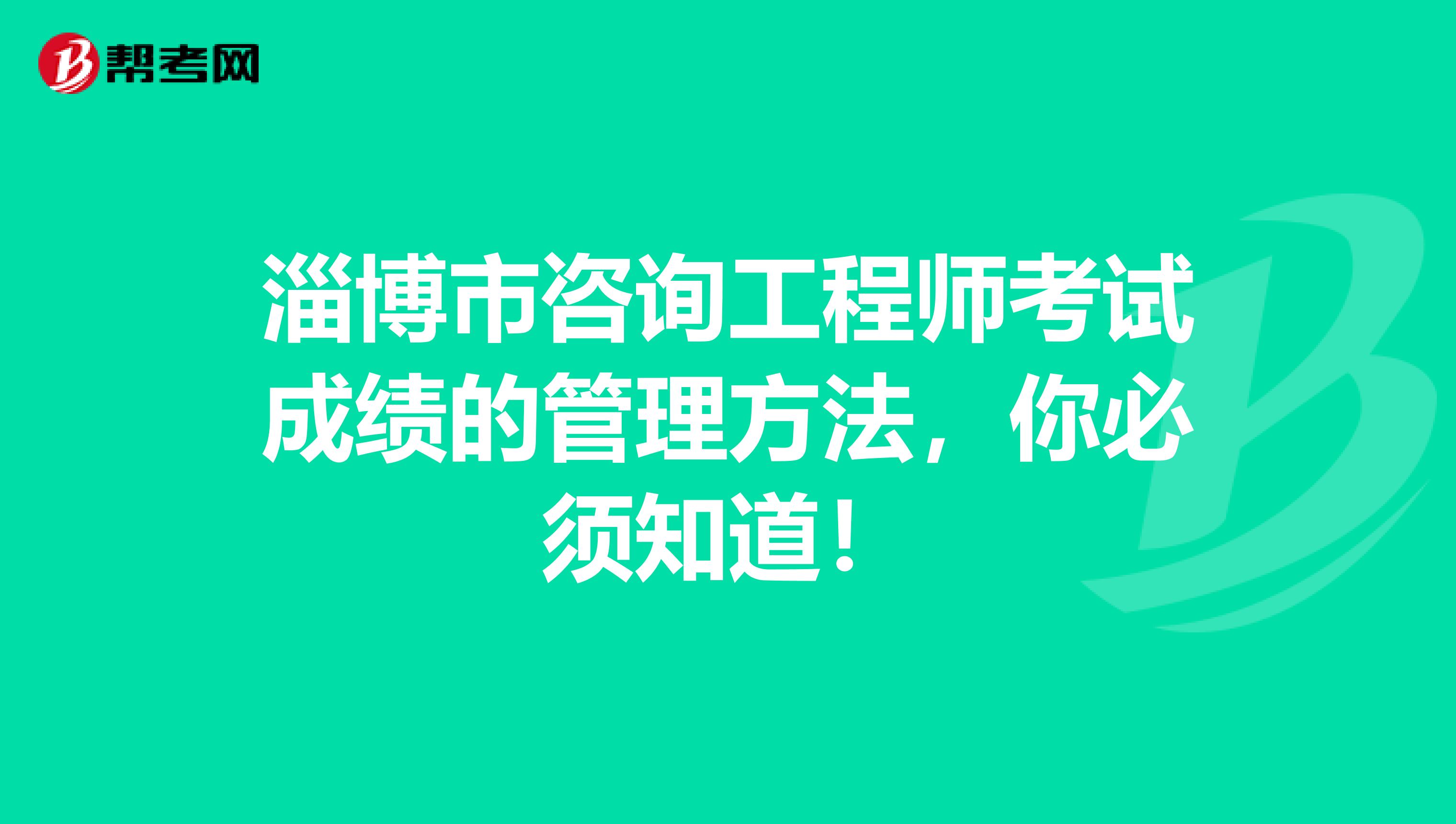 淄博市咨询工程师考试成绩的管理方法，你必须知道！