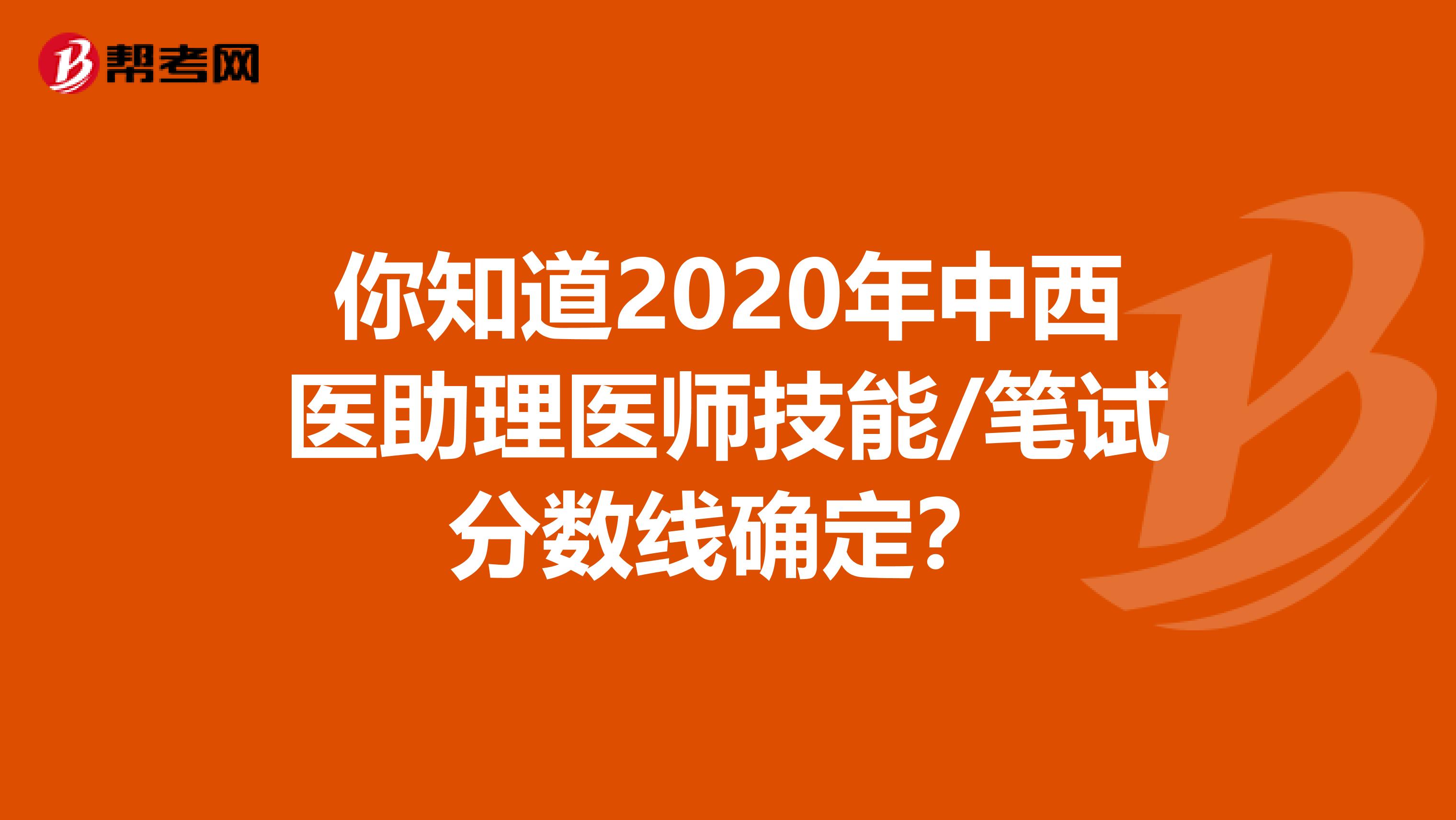 你知道2020年中西医助理医师技能/笔试分数线确定？