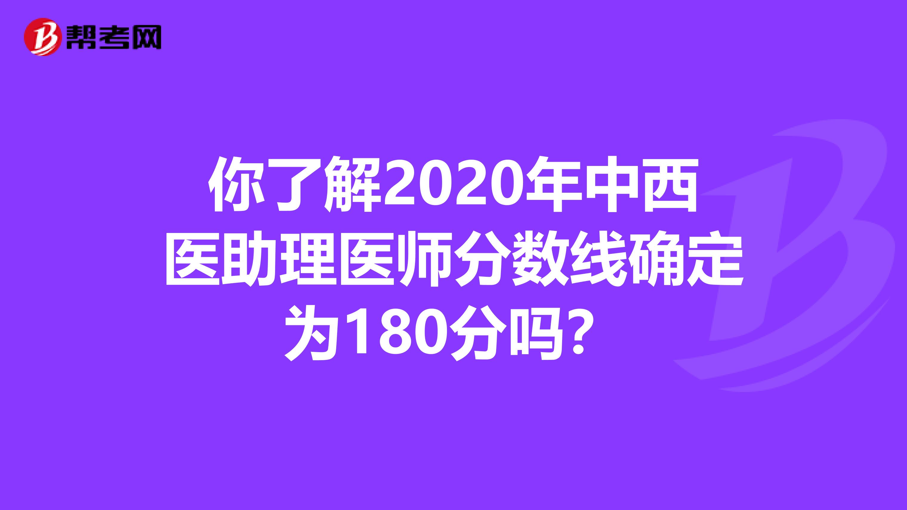 你了解2020年中西医助理医师分数线确定为180分吗？