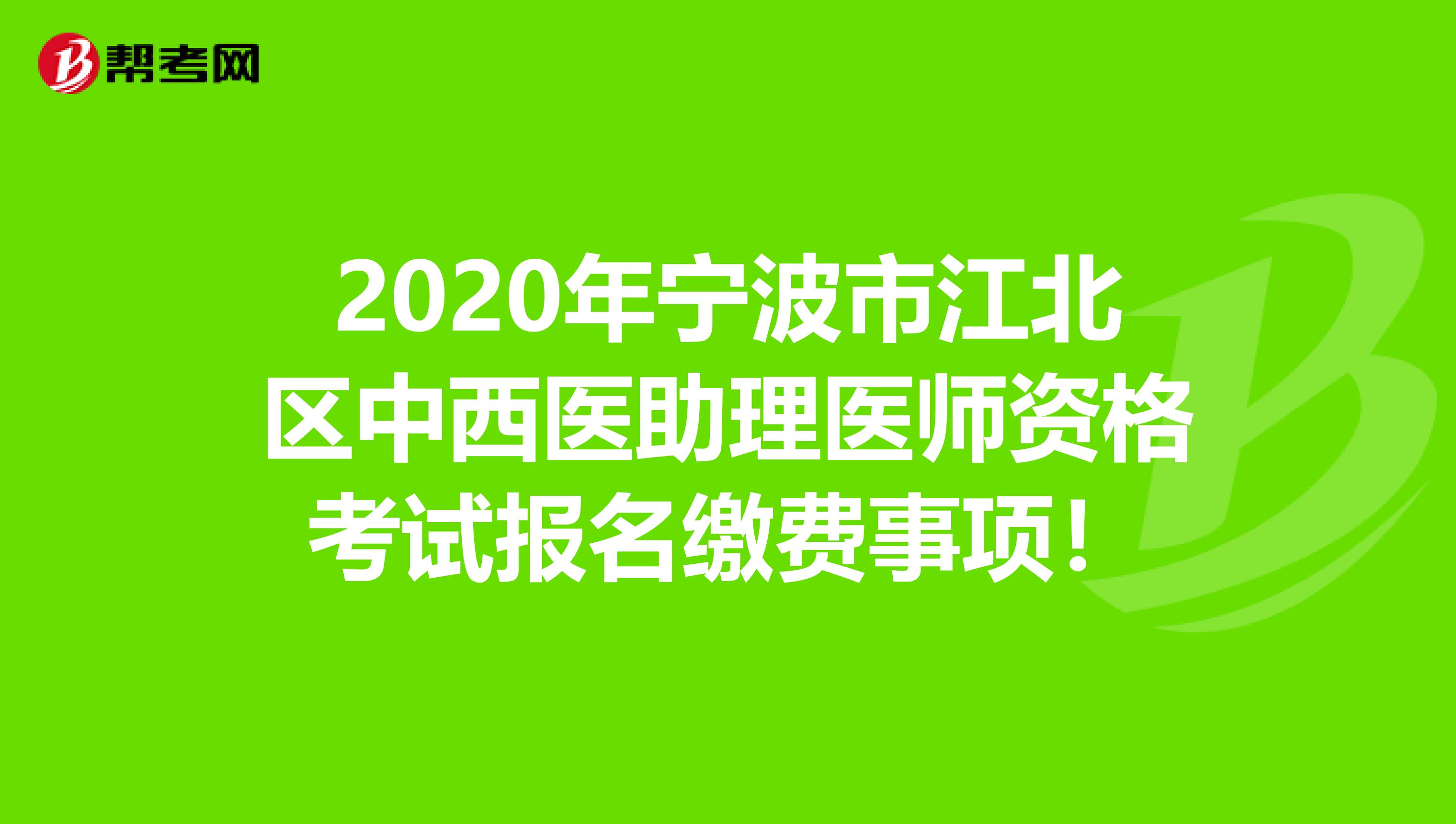 2020年宁波市江北区中西医助理医师资格考试报名缴费事项！