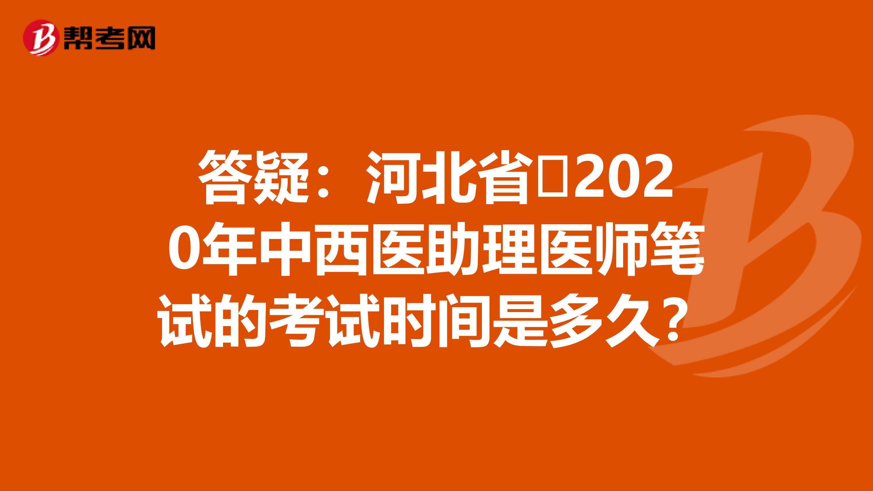 答疑：河北省​2020年中西医助理医师笔试的考试时间是多久？