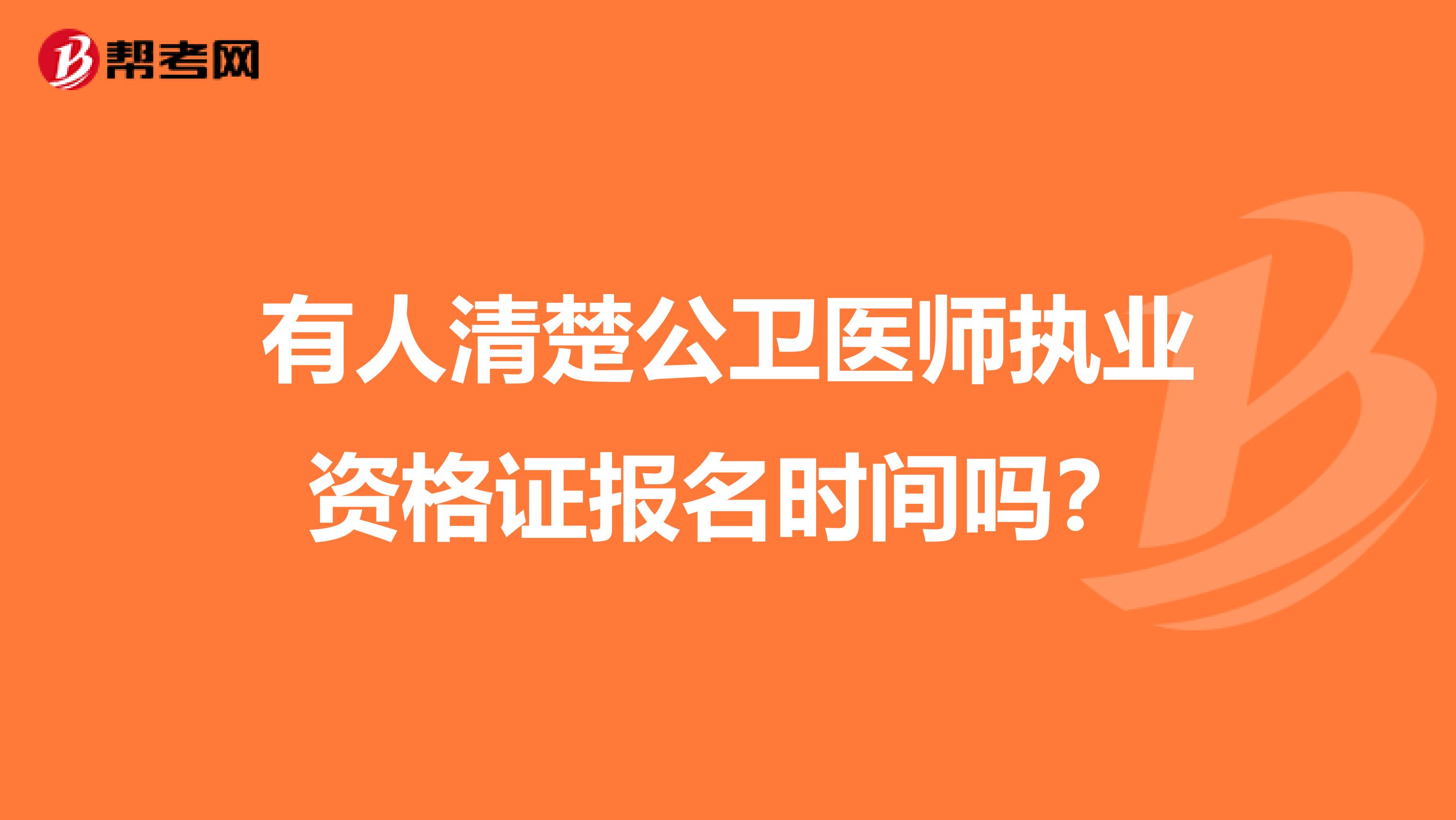 有人清楚公卫医师执业资格证报名时间吗？