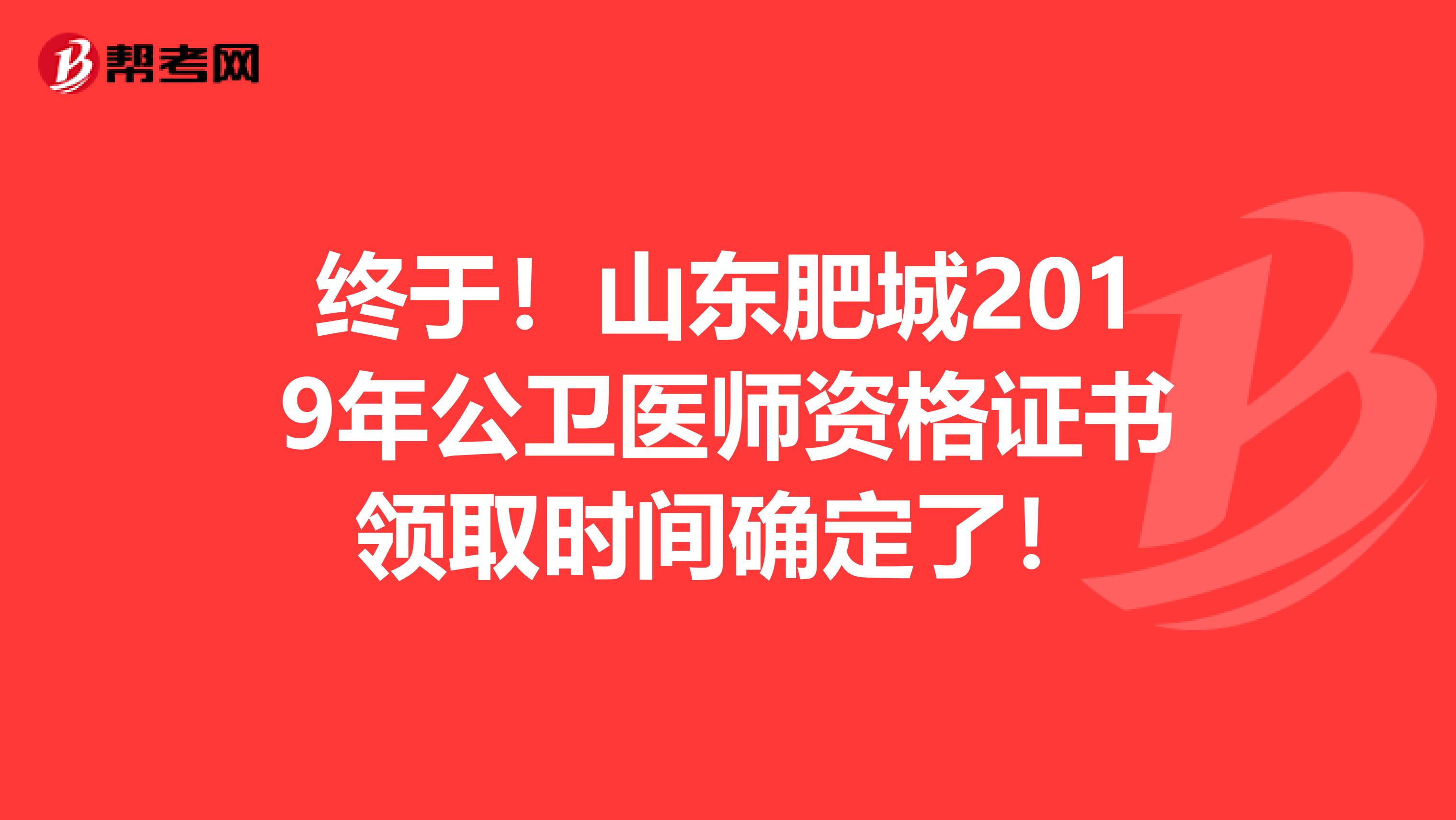 终于！山东肥城2019年公卫医师资格证书领取时间确定了！