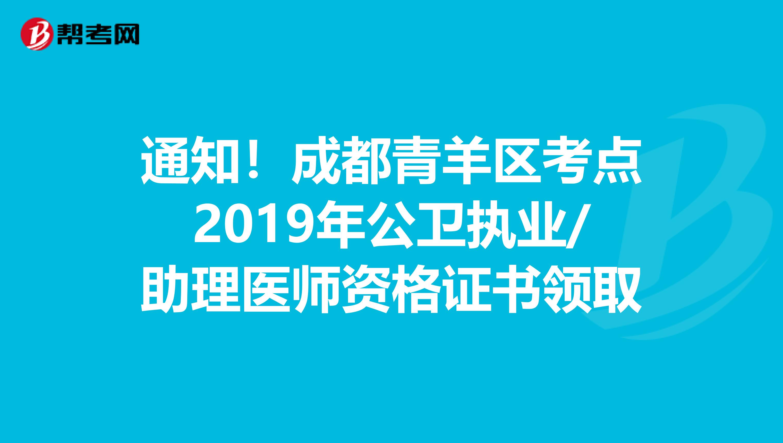 通知！成都青羊区考点2019年公卫执业/助理医师资格证书领取