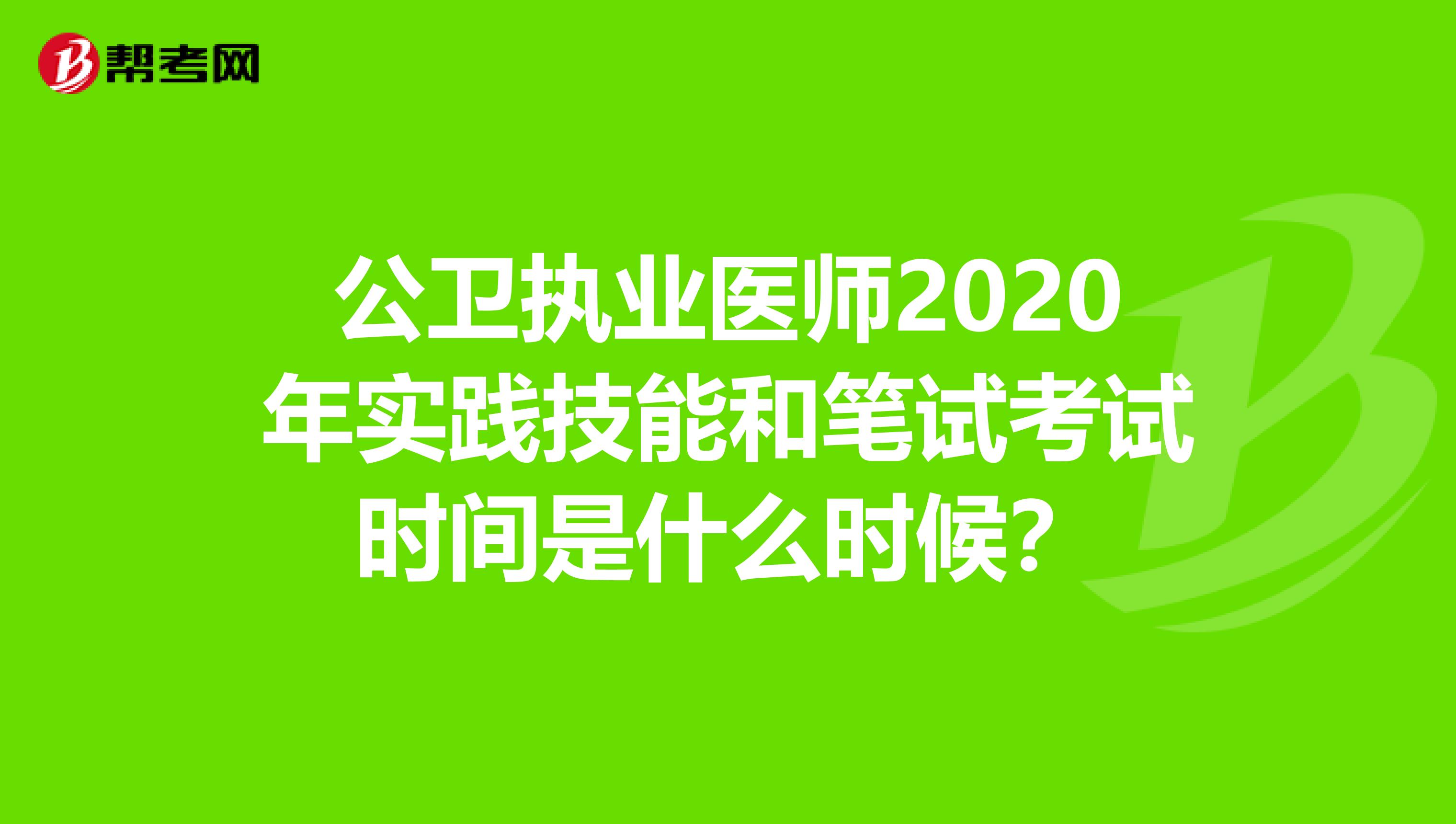 公卫执业医师2020年实践技能和笔试考试时间是什么时候？